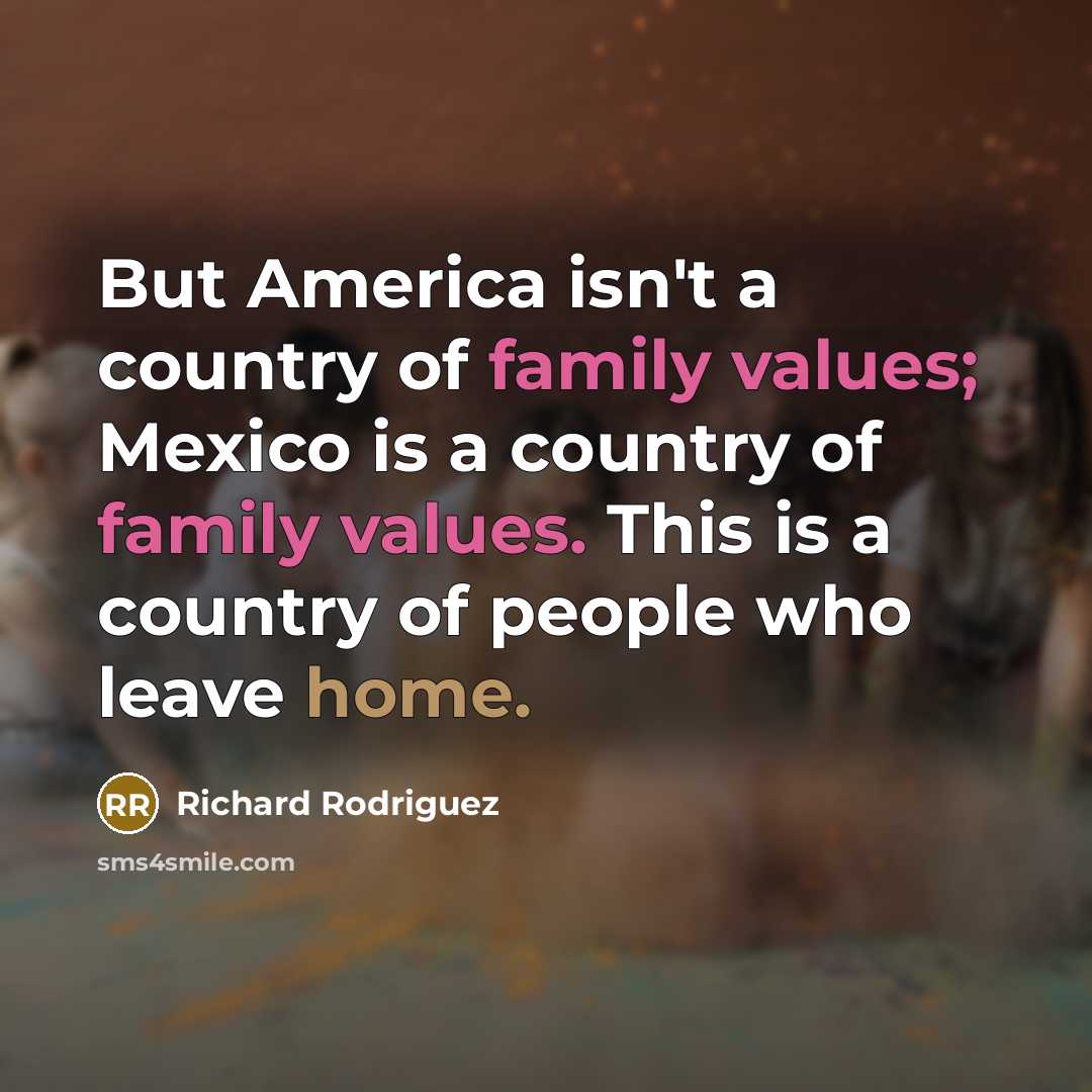 “But America isn't a country of family values; Mexico is…” quote by Richard Rodriguez
