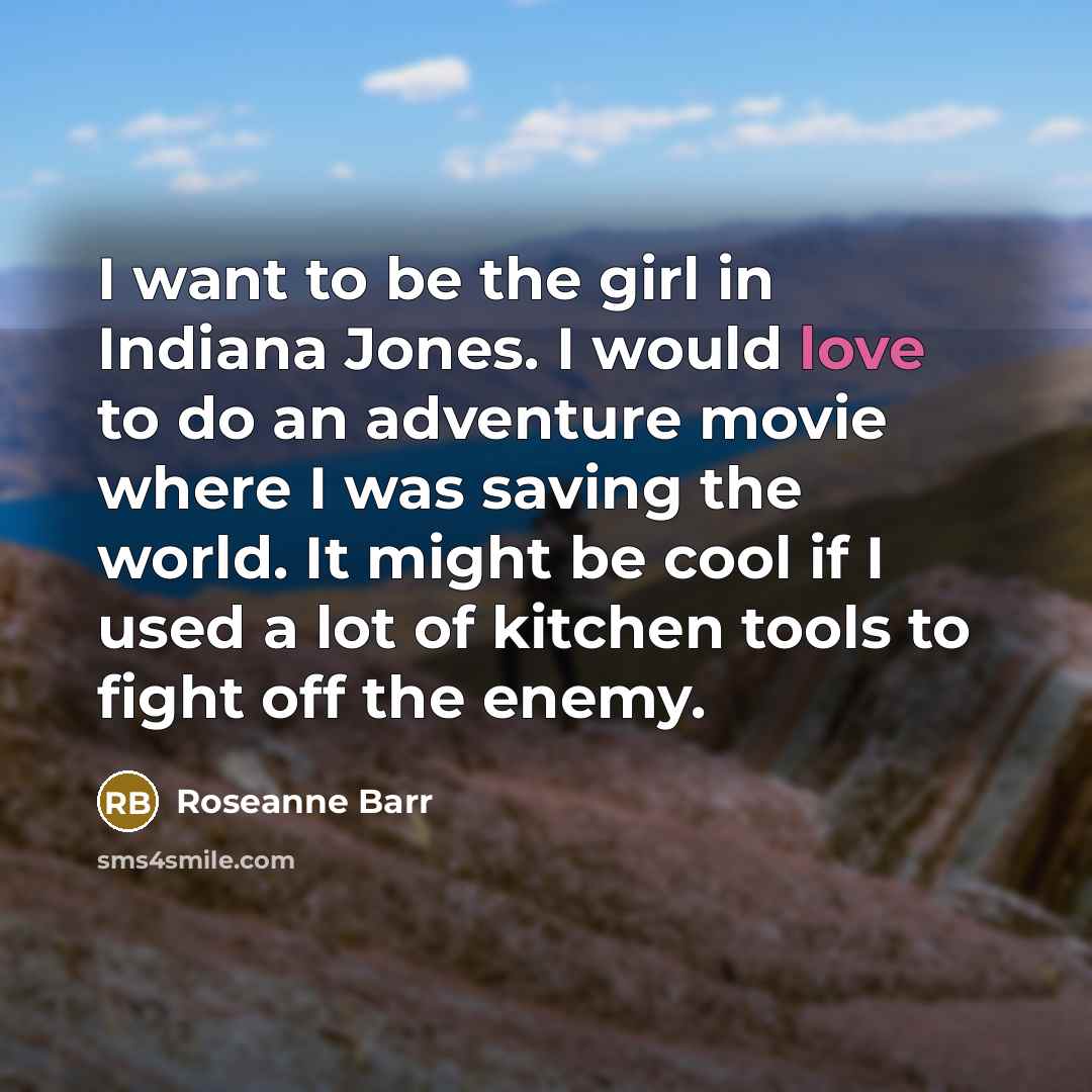 “I want to be the girl in Indiana Jones. I…” quote by Roseanne Barr