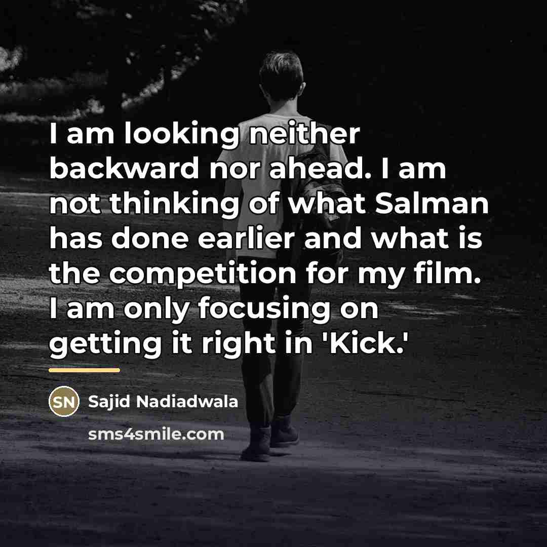 “I am looking neither backward nor ahead. I am not…” quote by Sajid Nadiadwala