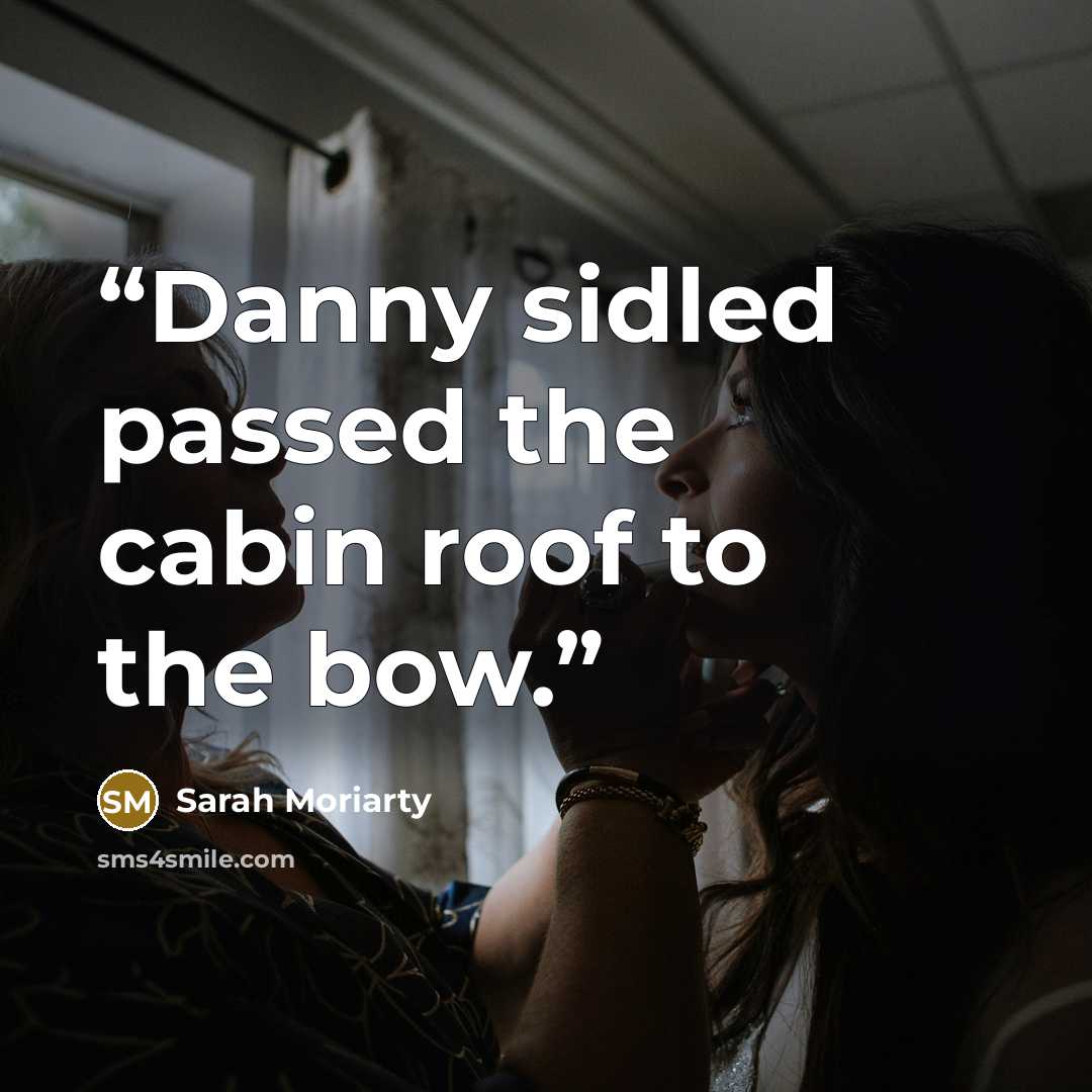 “Danny sidled passed the cabin roof to the bow.” quote by Sarah Moriarty