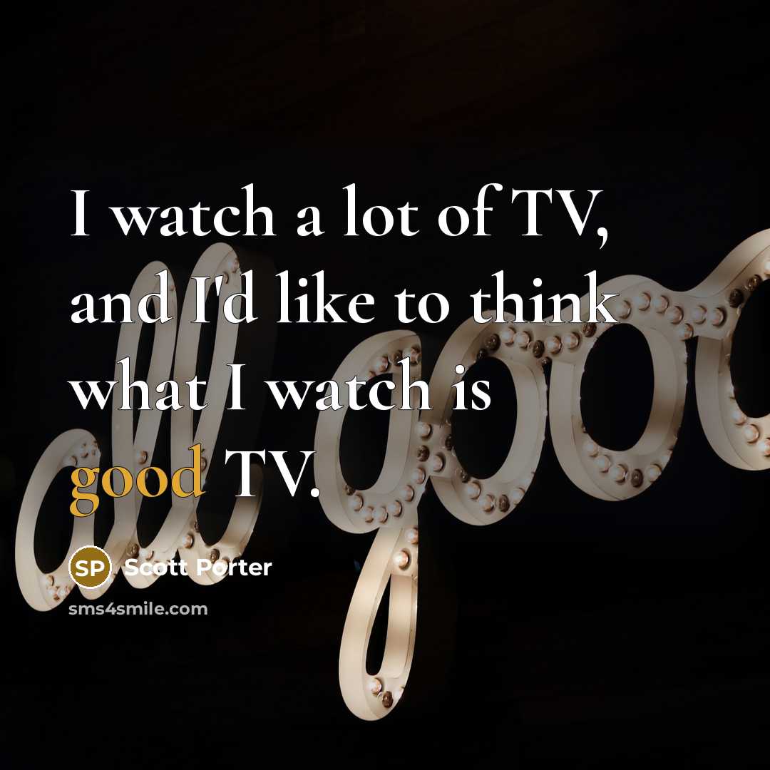 “I watch a lot of TV, and I'd like to…” quote by Scott Porter
