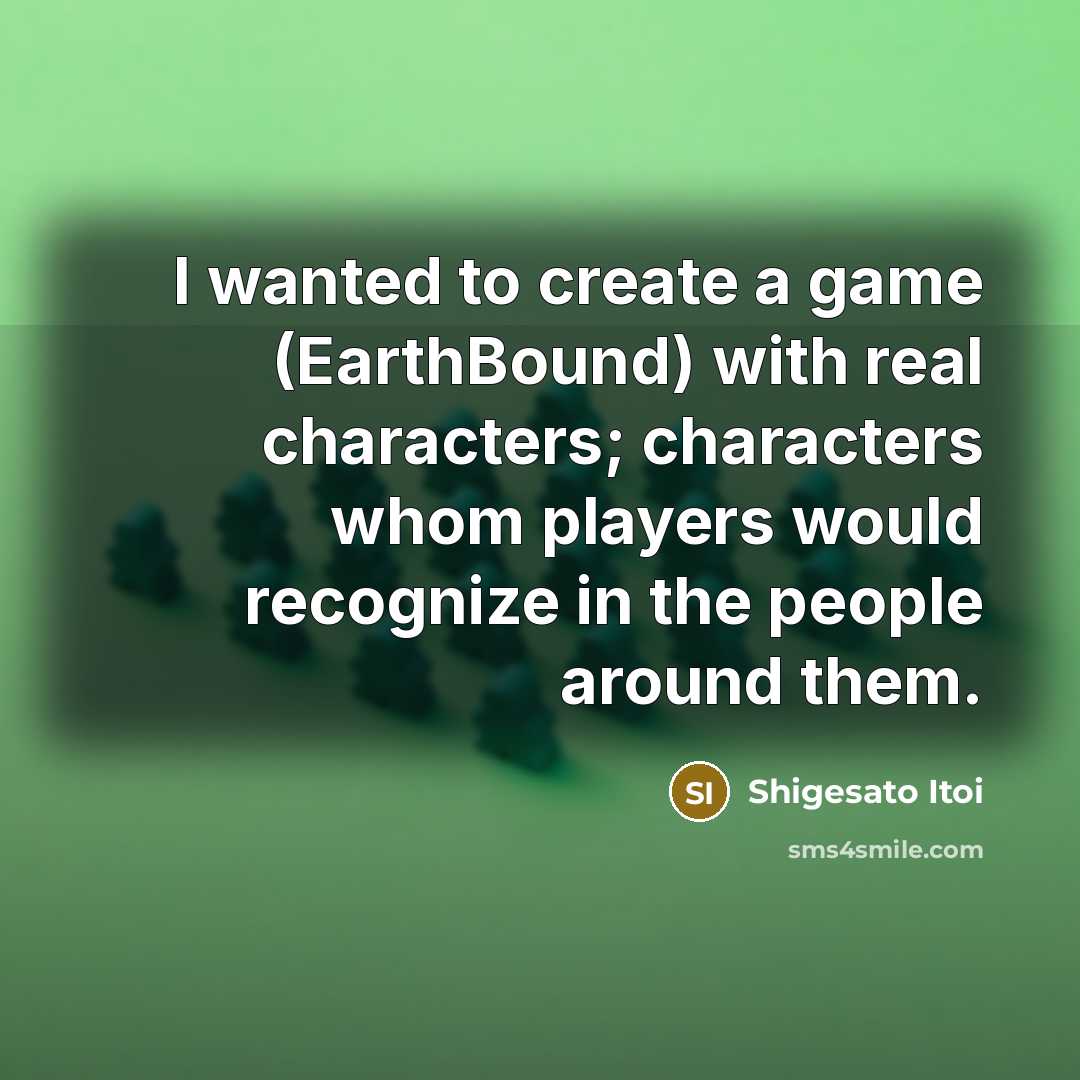 “I wanted to create a game (EarthBound) with real characters;…” quote by Shigesato Itoi