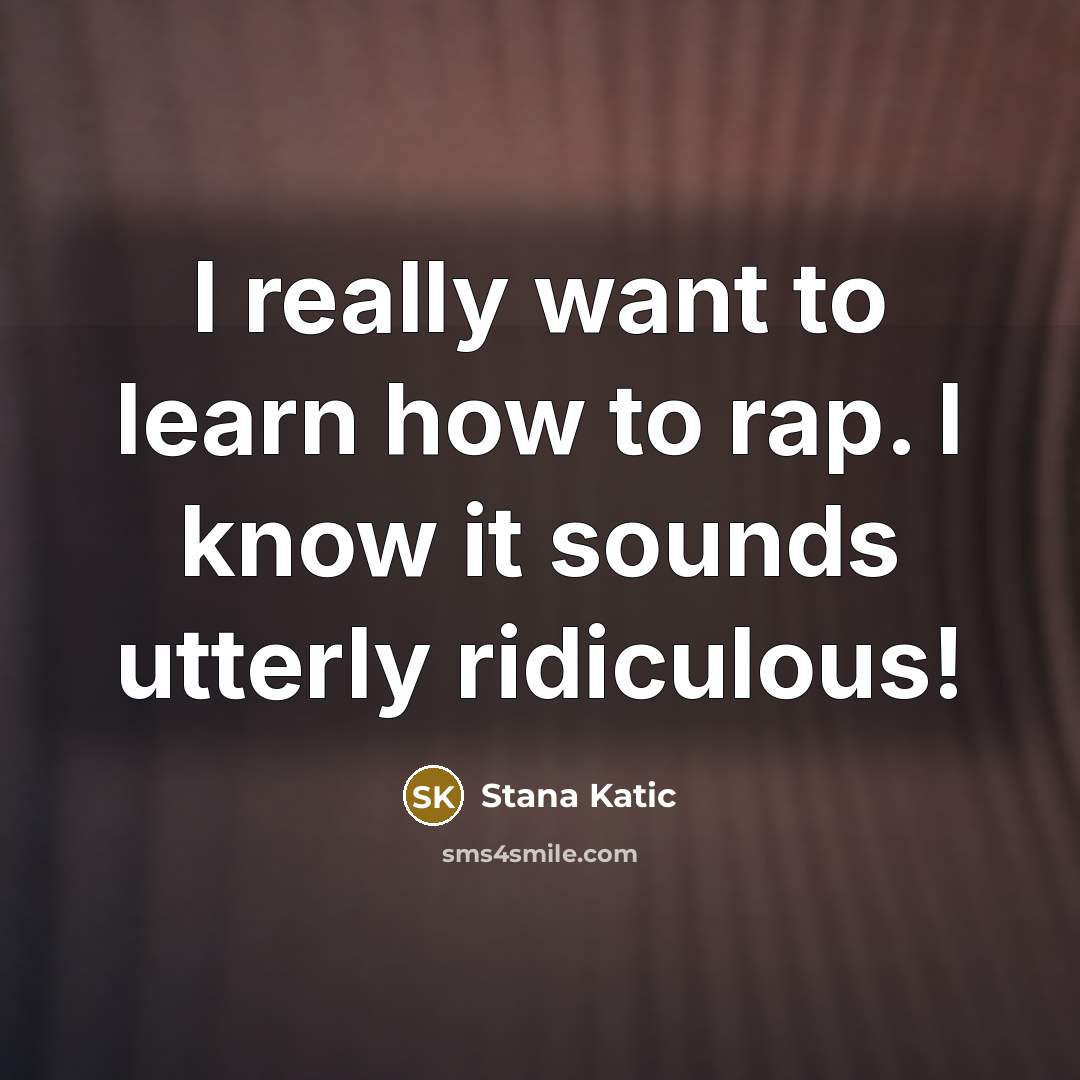 “I really want to learn how to rap. I know…” quote by Stana Katic