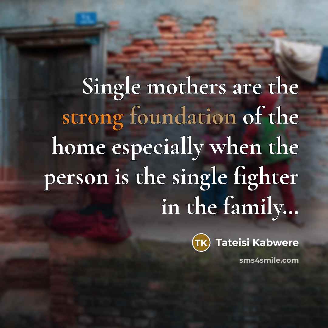 “Single mothers are the strong foundation of the home especially when the person is the single fighter in the family…” quote by Tateisi Kabwere