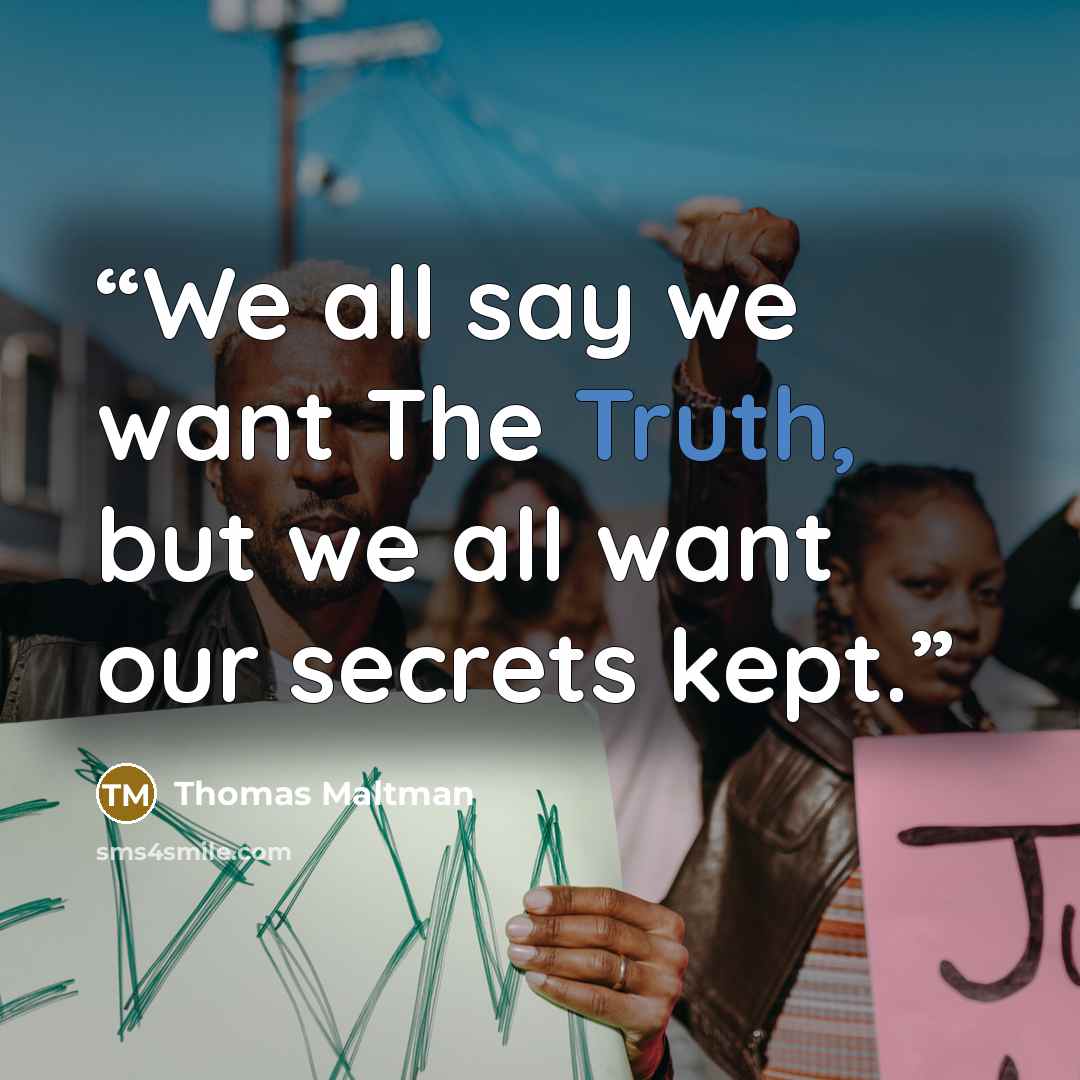 “We all say we want The Truth, but we all want our secrets kept.” quote by Thomas Maltman
