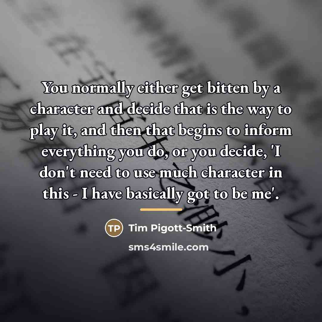 “You normally either get bitten by a character and decide…” quote by Tim Pigott-Smith