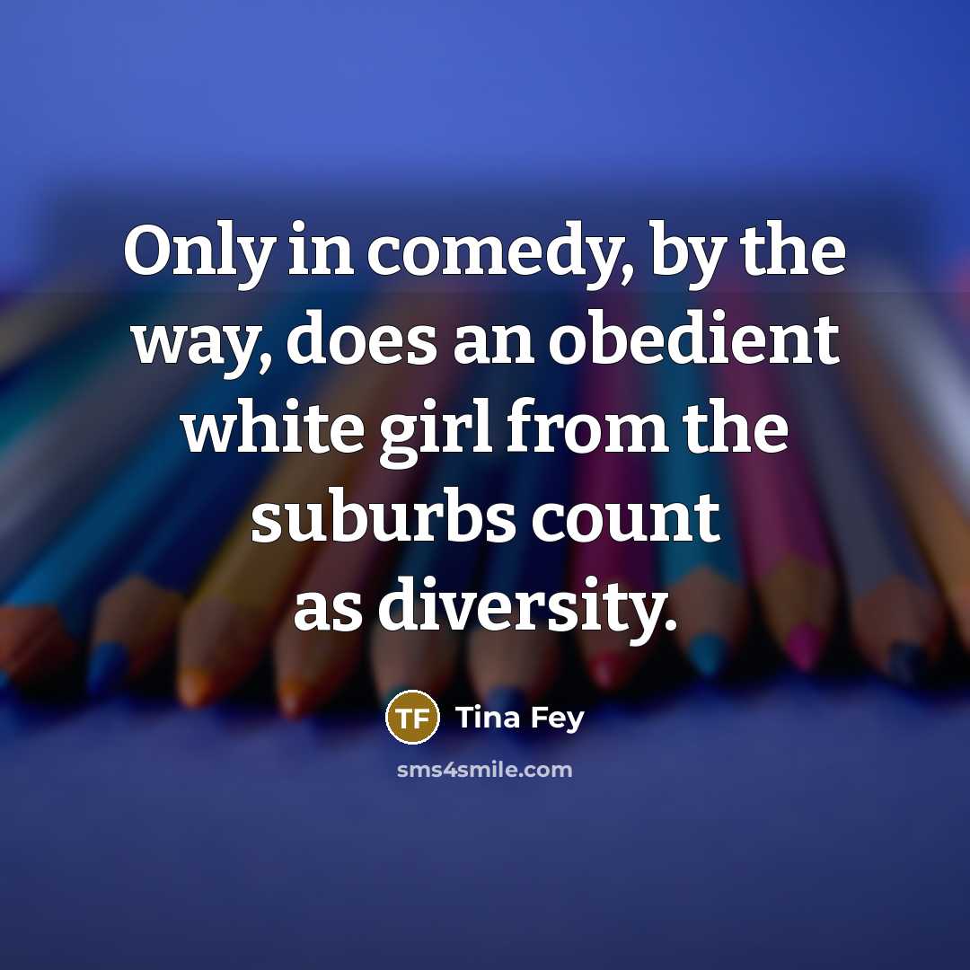 “Only in comedy, by the way, does an obedient white…” quote by Tina Fey