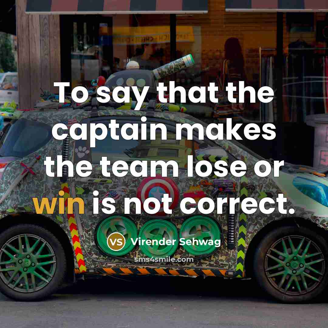 “To say that the captain makes the team lose or…” quote by Virender Sehwag