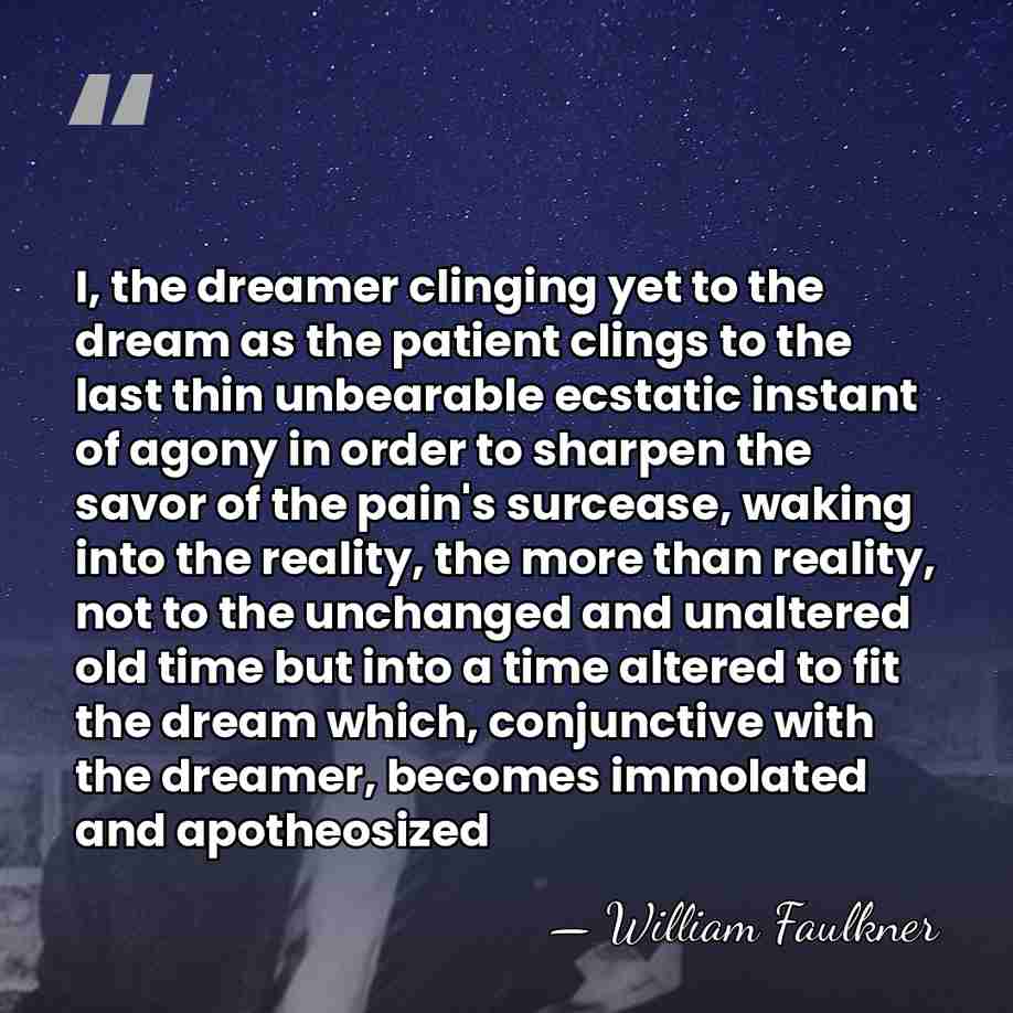 I, the dreamer clinging yet to the dream as the patient clings&hellip; - William Faulkner