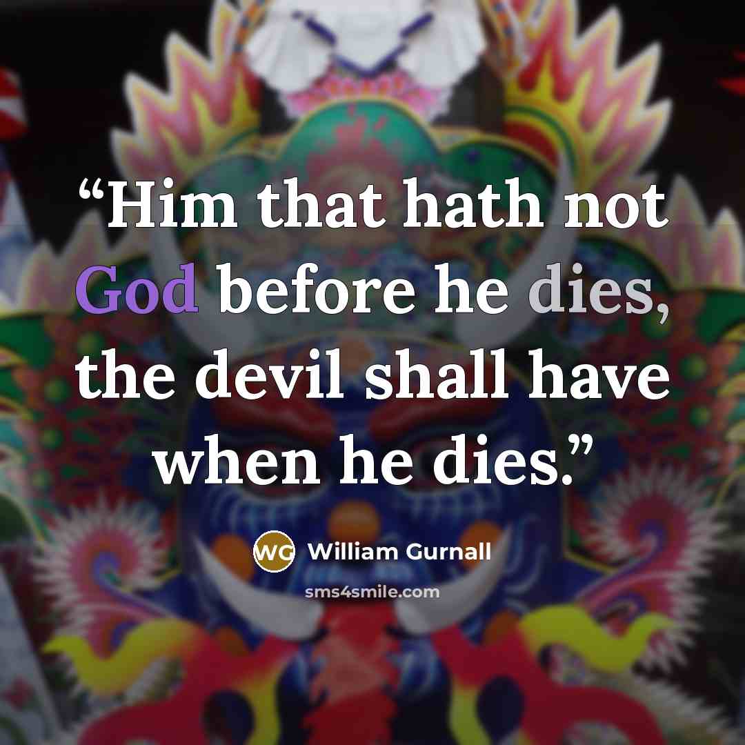 “Him that hath not God before he dies, the devil shall have when he dies.” quote by William Gurnall