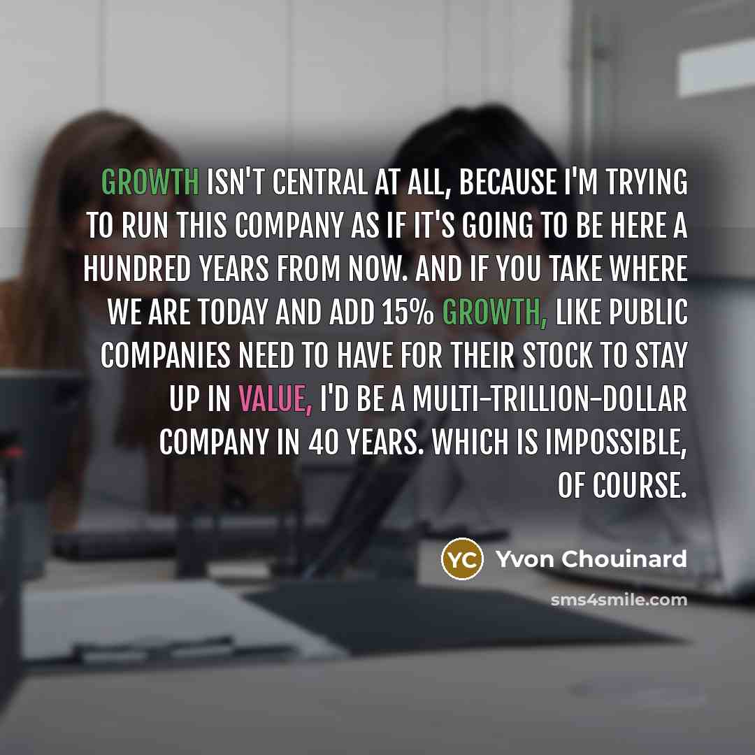 “Growth isn't central at all, because I'm trying to run…” quote by Yvon Chouinard