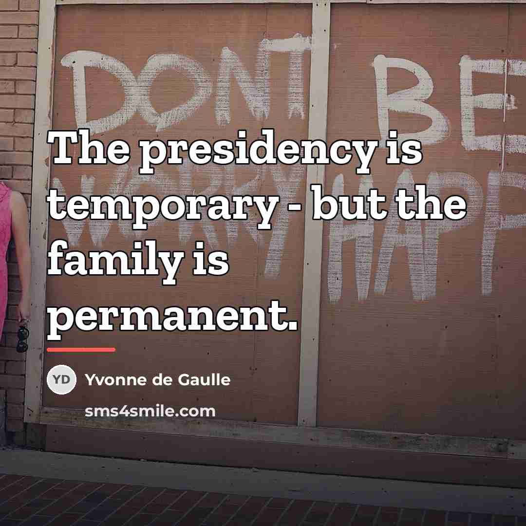 “The presidency is temporary - but the family is permanent.…” quote by Yvonne de Gaulle