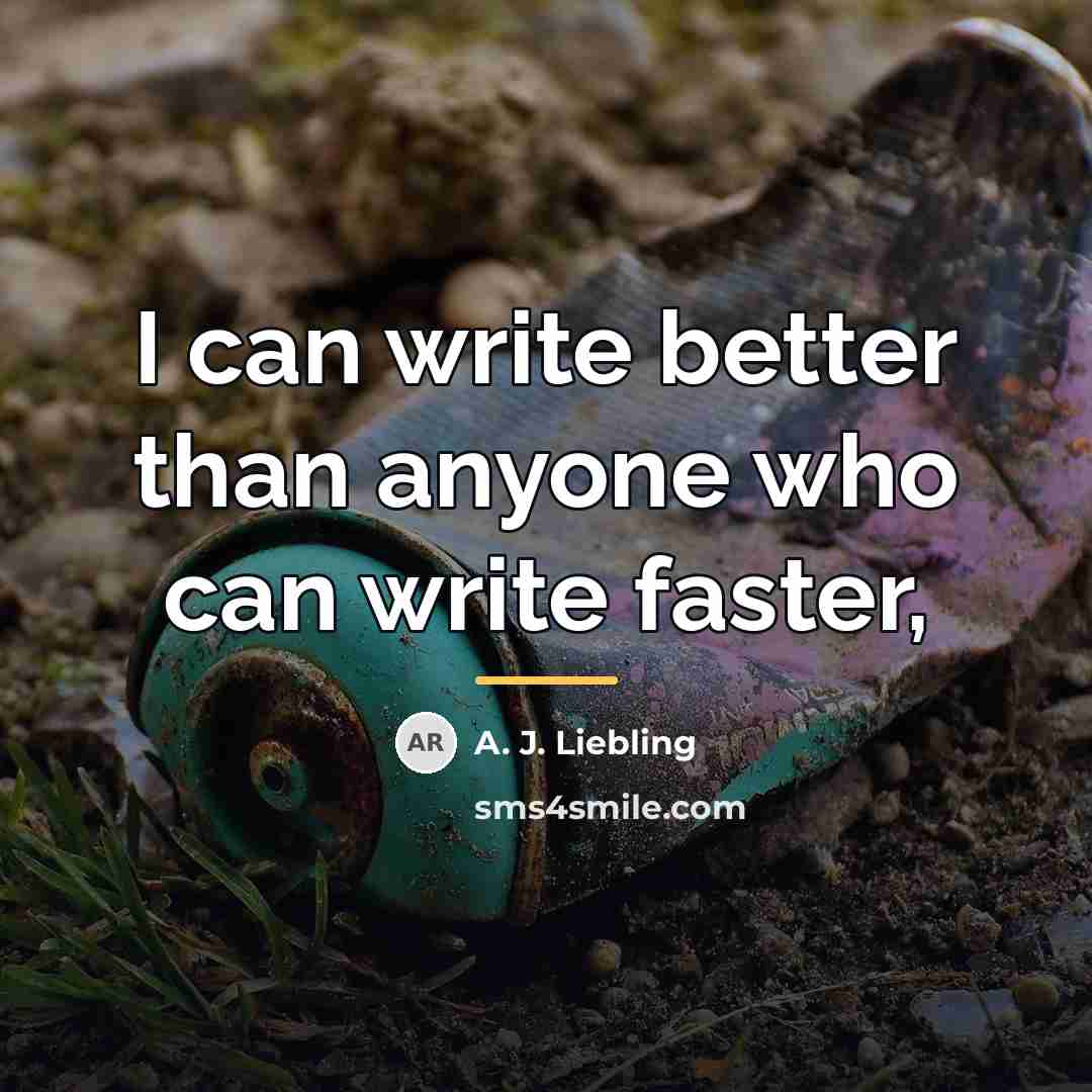 “I can write better than anyone who can write faster,…” quote by A. J. Liebling