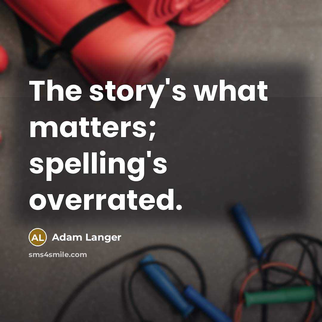 “The story's what matters; spelling's overrated.…” quote by Adam Langer
