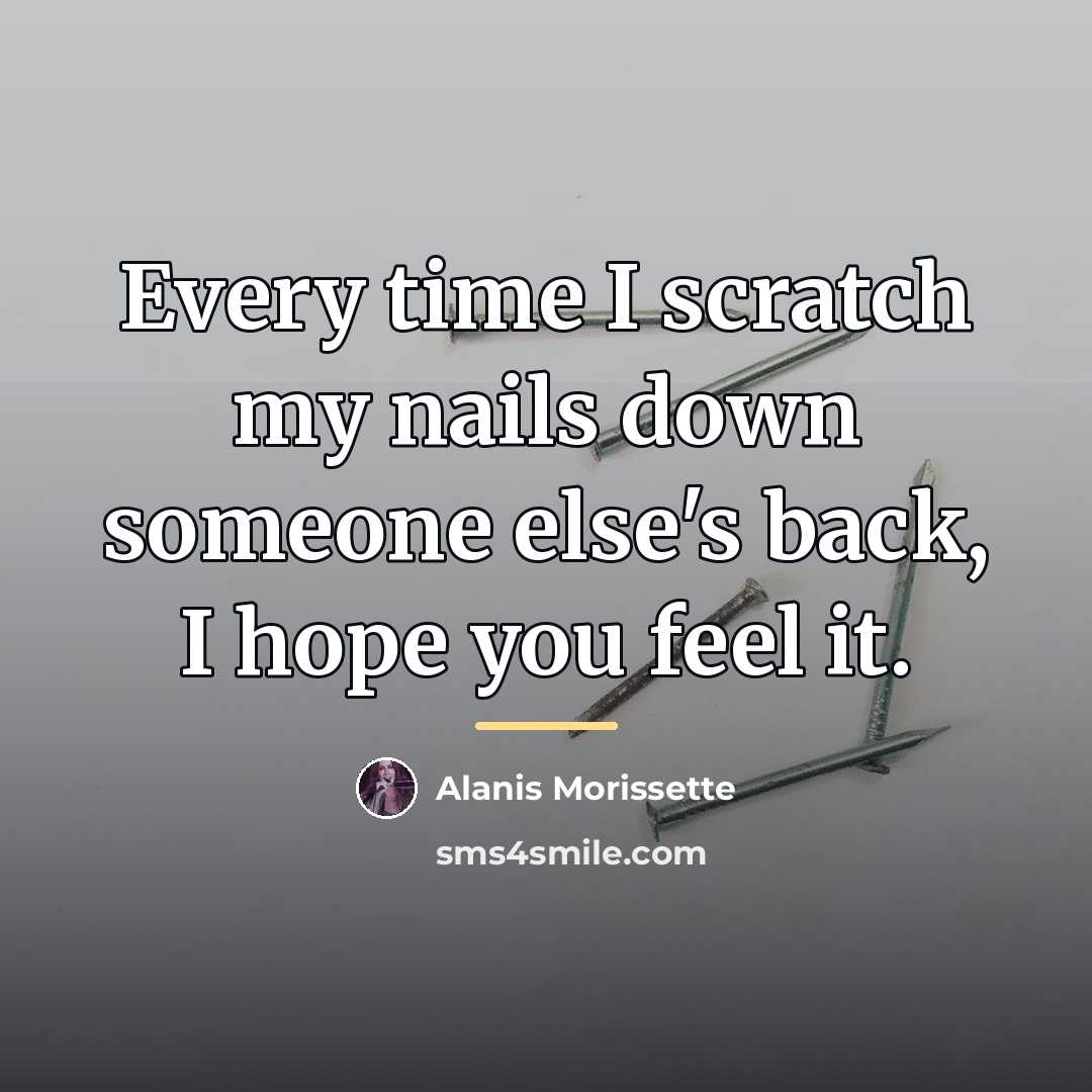 “Every time I scratch my nails down someone else's back,…” quote by Alanis Morissette