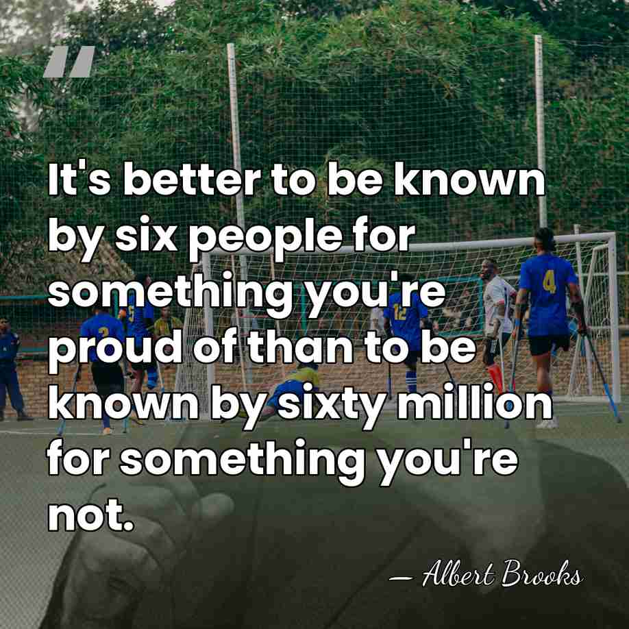 It's better to be known by six people for something you're proud&hellip; - Albert Brooks
