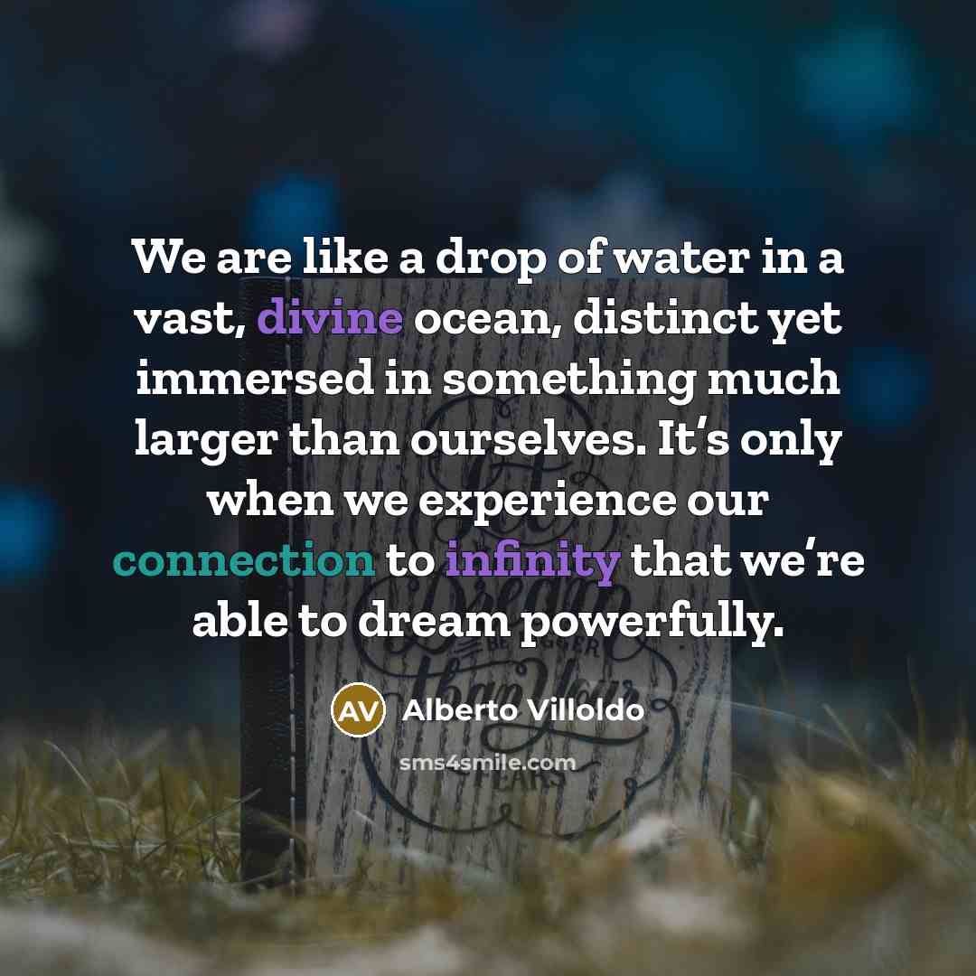 “We are like a drop of water in a vast,…” quote by Alberto Villoldo