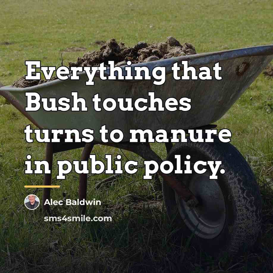 “Everything that Bush touches turns to manure in public policy.…” quote by Alec Baldwin