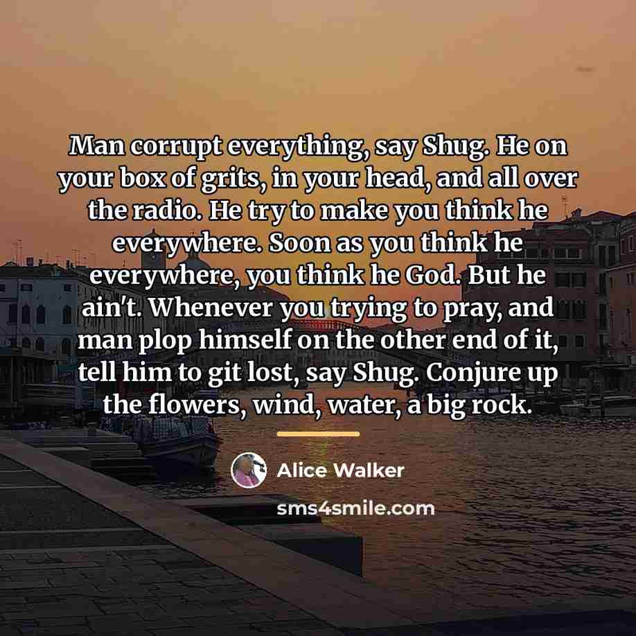 “Man corrupt everything, say Shug. He on your box of…” quote by Alice Walker