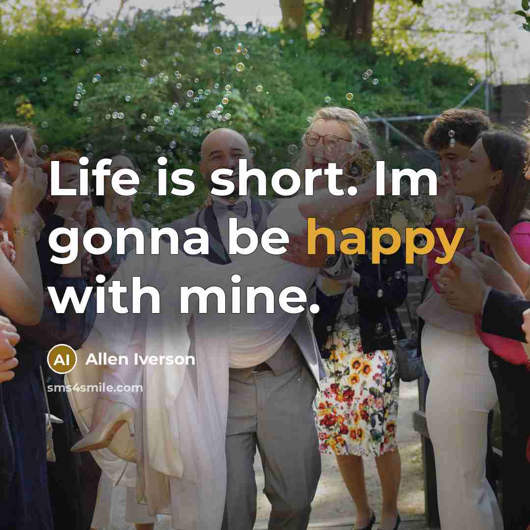 “Life is short. Im gonna be happy with mine.…” quote by Allen Iverson