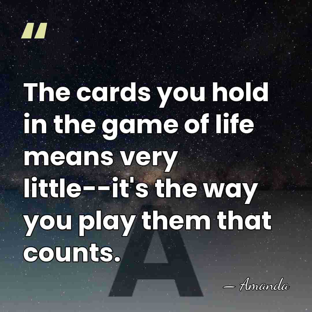 The cards you hold in the game of life means very little--it's&hellip; - Amanda
