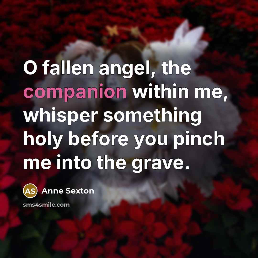 “O fallen angel, the companion within me, whisper something holy…” quote by Anne Sexton
