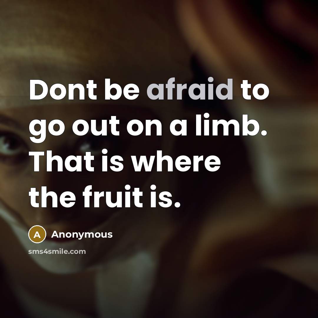 “Dont be afraid to go out on a limb. That is where the fruit is.” quote by Anonymous