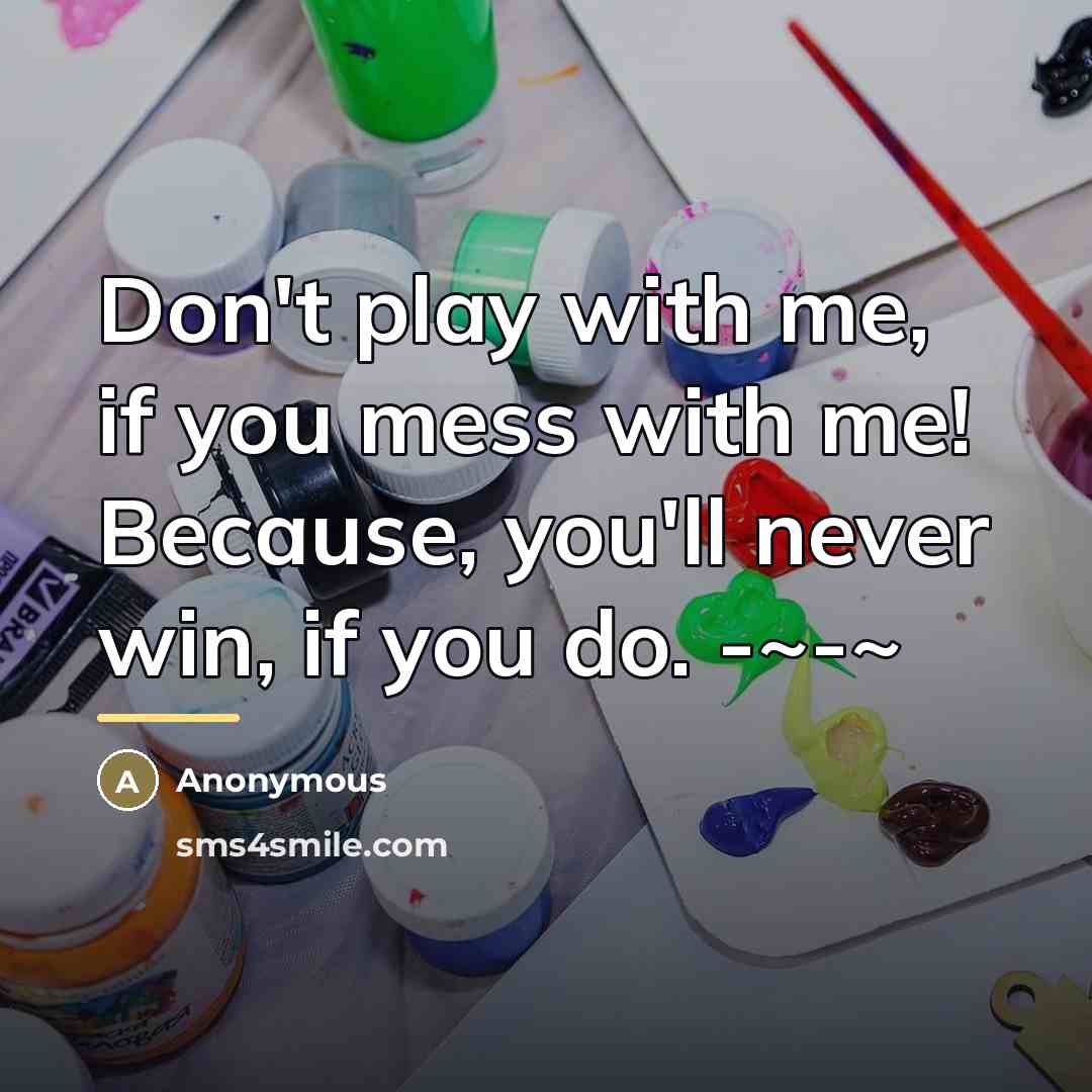 “Don't play with me, if you mess with me! Because,…” quote by Anonymous