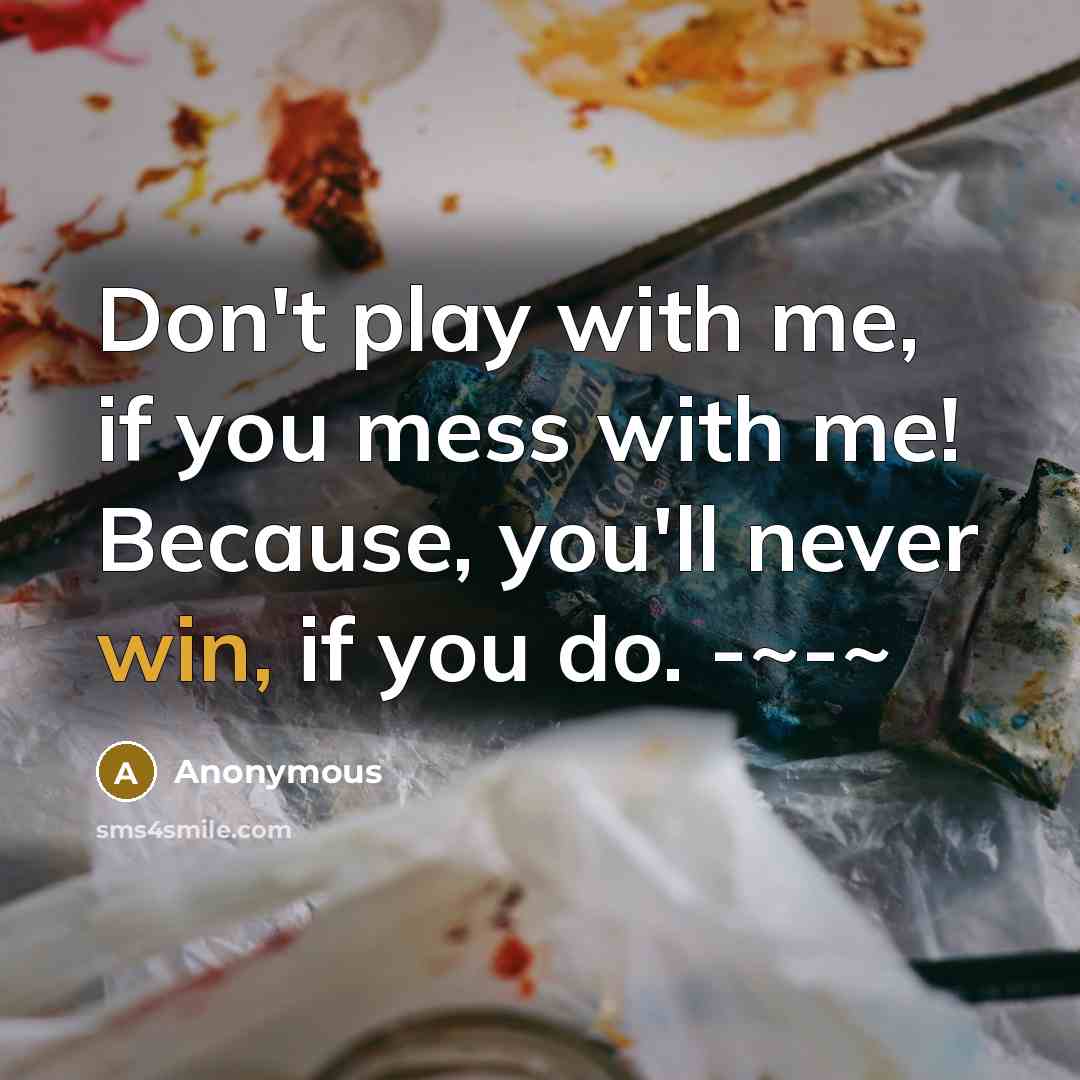 “Don't play with me, if you mess with me! Because, you'll never win, if you do. -~-~” quote by Anonymous