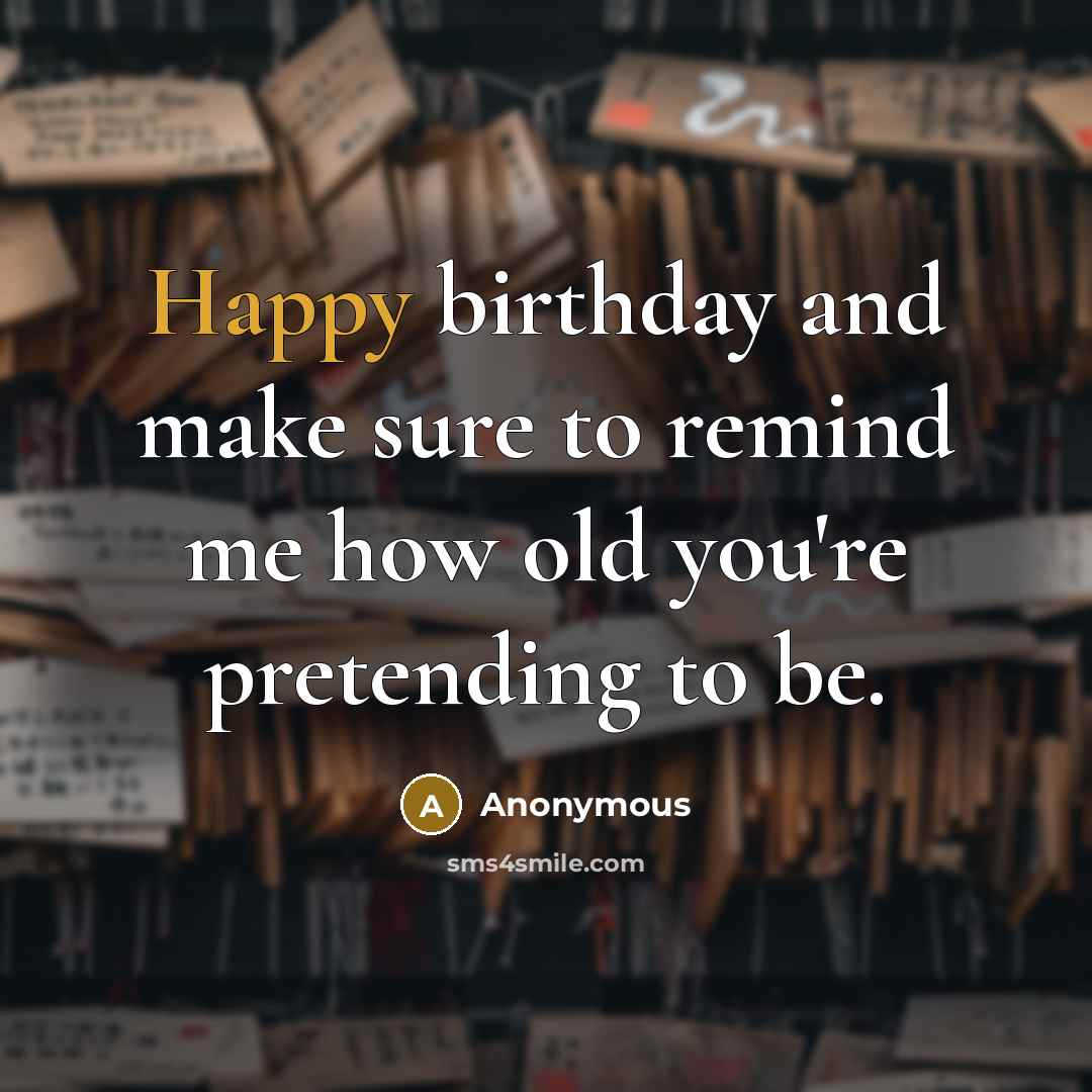 “Happy birthday and make sure to remind me how old…” quote by Anonymous