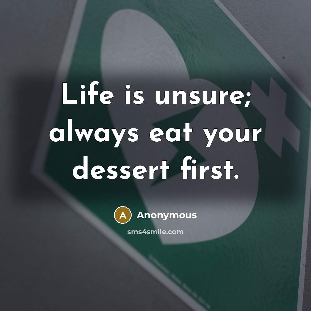 “Life is unsure; always eat your dessert first.…” quote by Anonymous