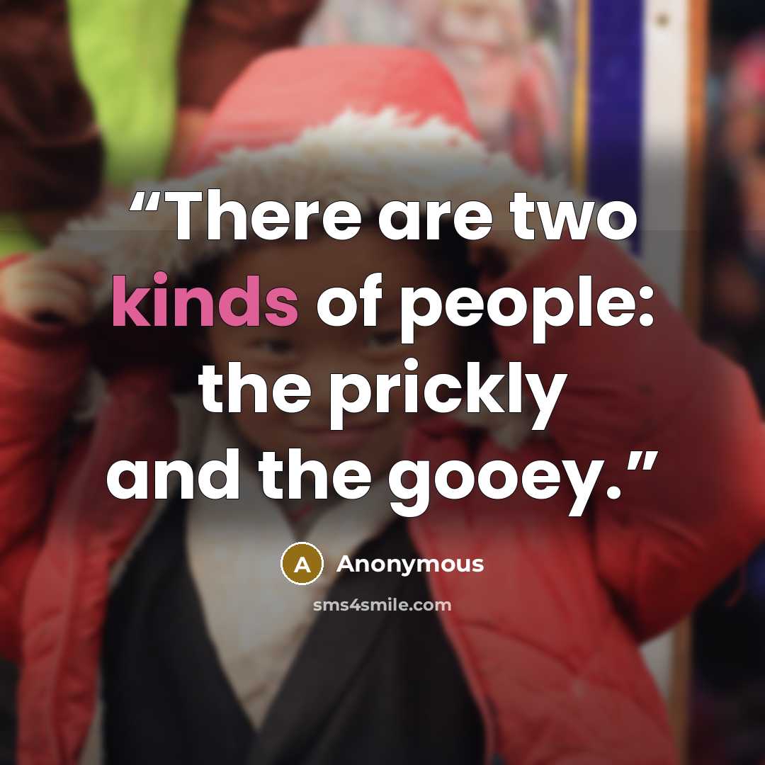 “There are two kinds of people: the prickly and the gooey.” quote by Anonymous