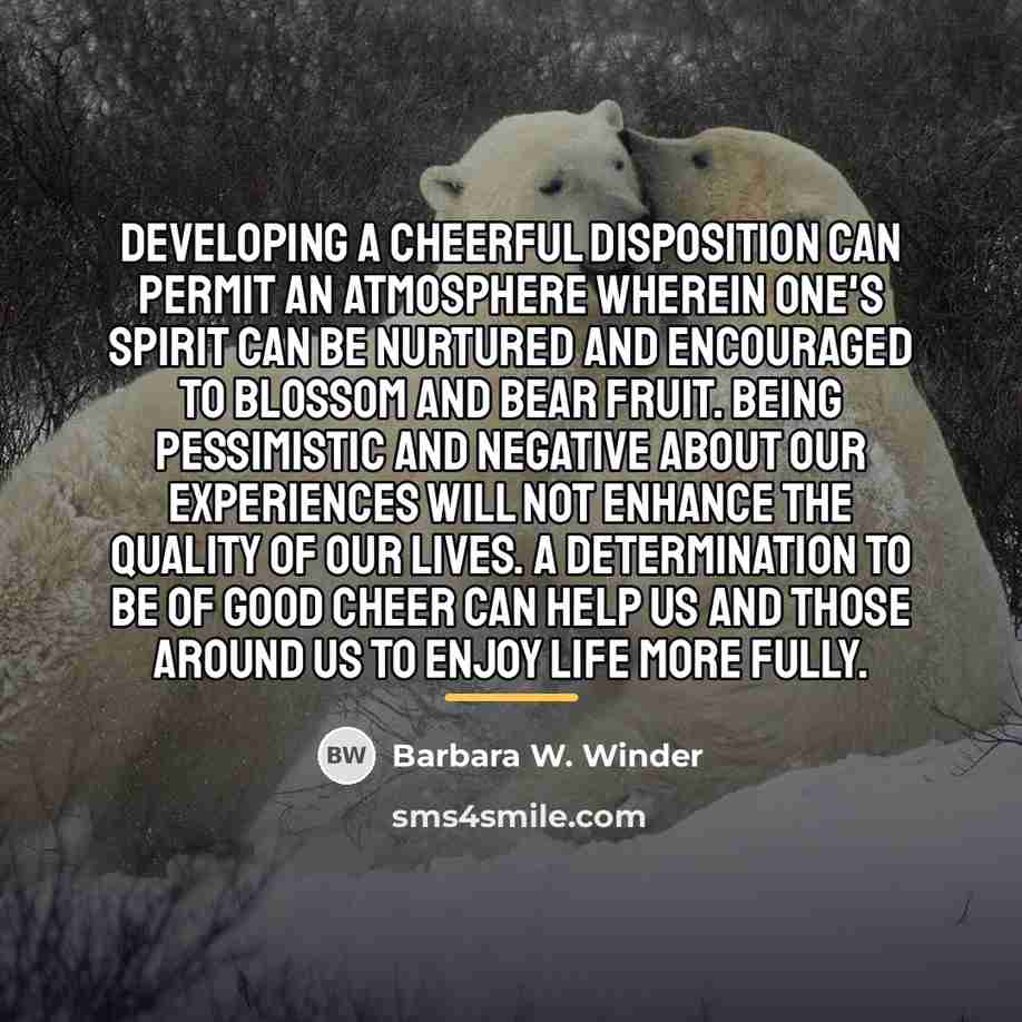 “Developing a cheerful disposition can permit an atmosphere wherein one's…” quote by Barbara W. Winder