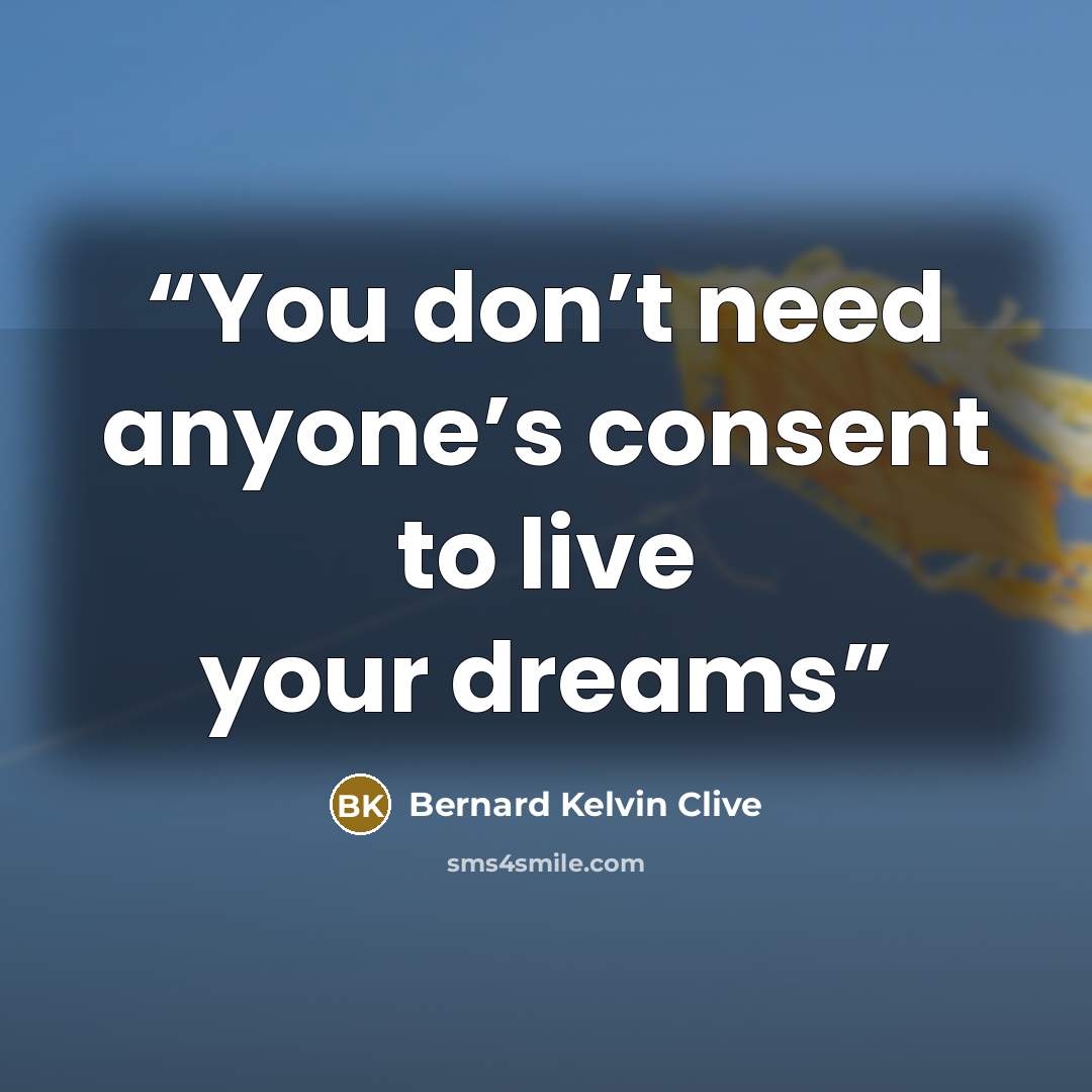 “You don’t need anyone’s consent to live your dreams” quote by Bernard Kelvin Clive