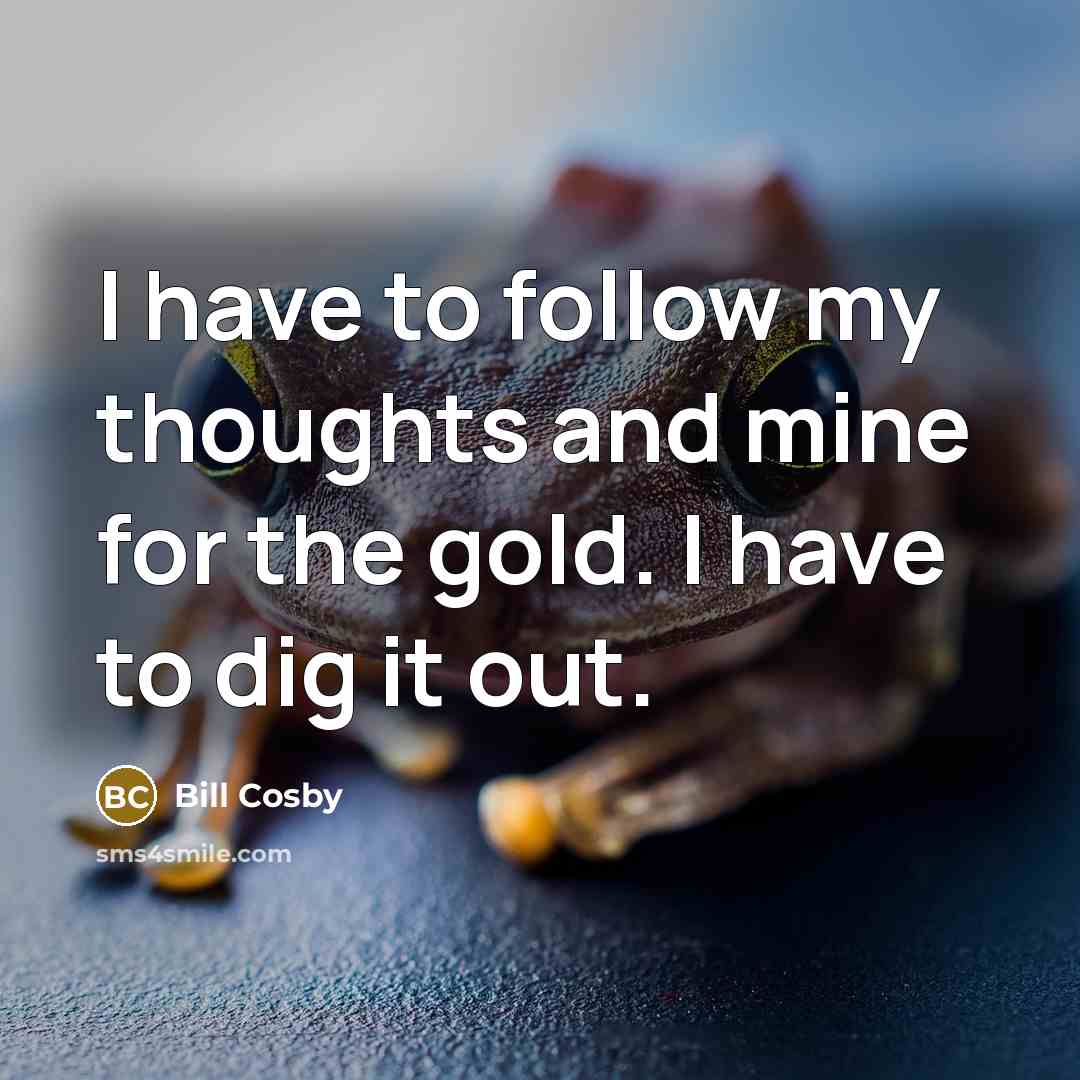 “I have to follow my thoughts and mine for the…” quote by Bill Cosby