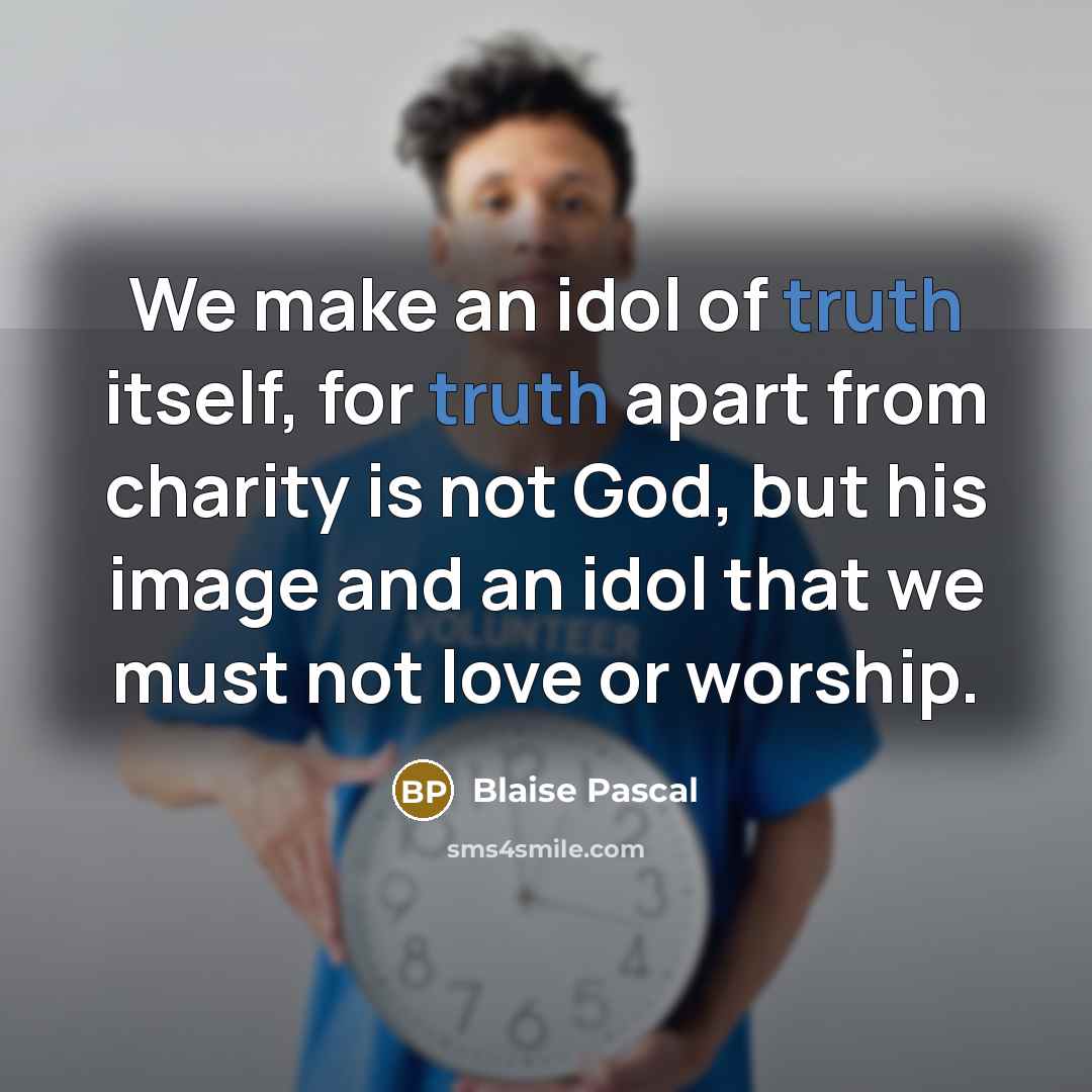 “We make an idol of truth itself, for truth apart…” quote by Blaise Pascal