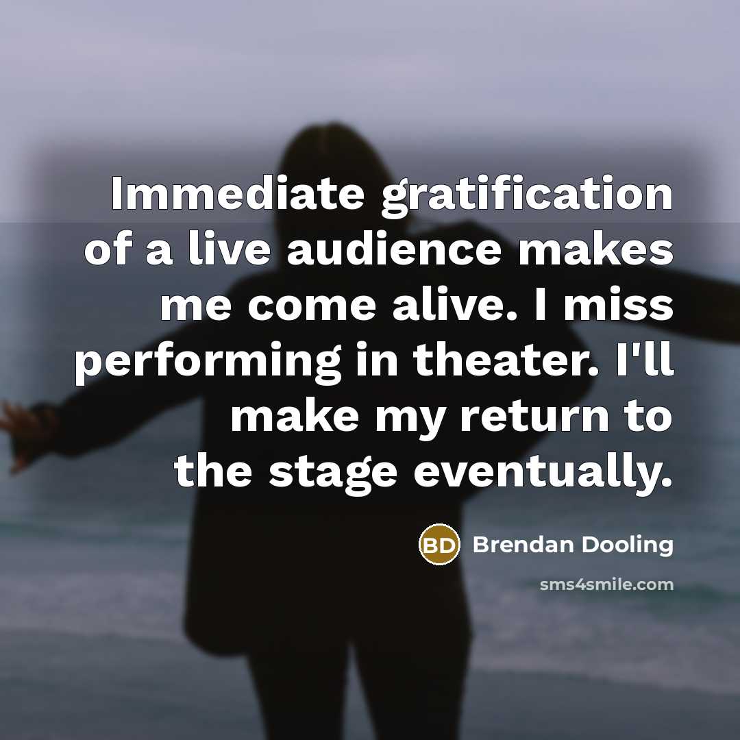 “Immediate gratification of a live audience makes me come alive.…” quote by Brendan Dooling