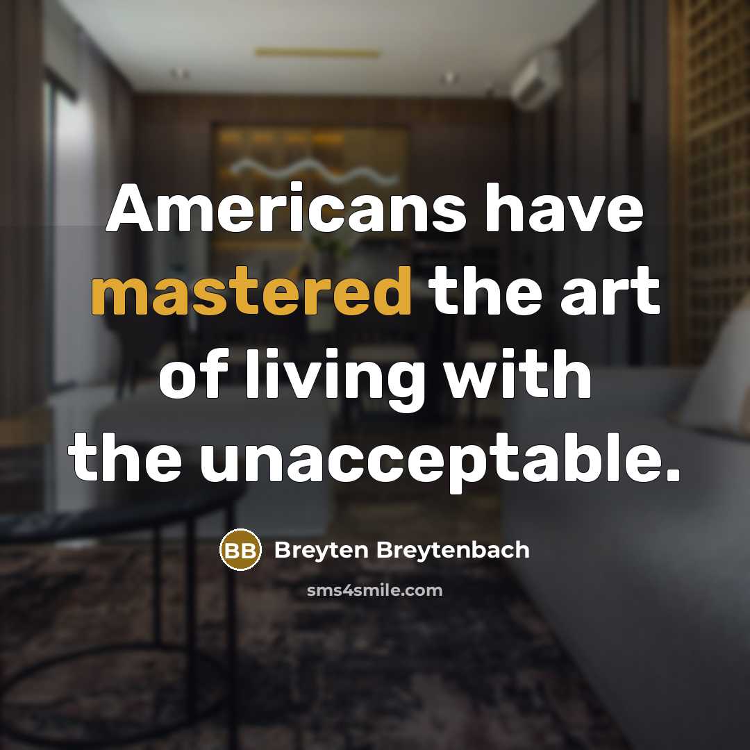 “Americans have mastered the art of living with the unacceptable.” quote by Breyten Breytenbach