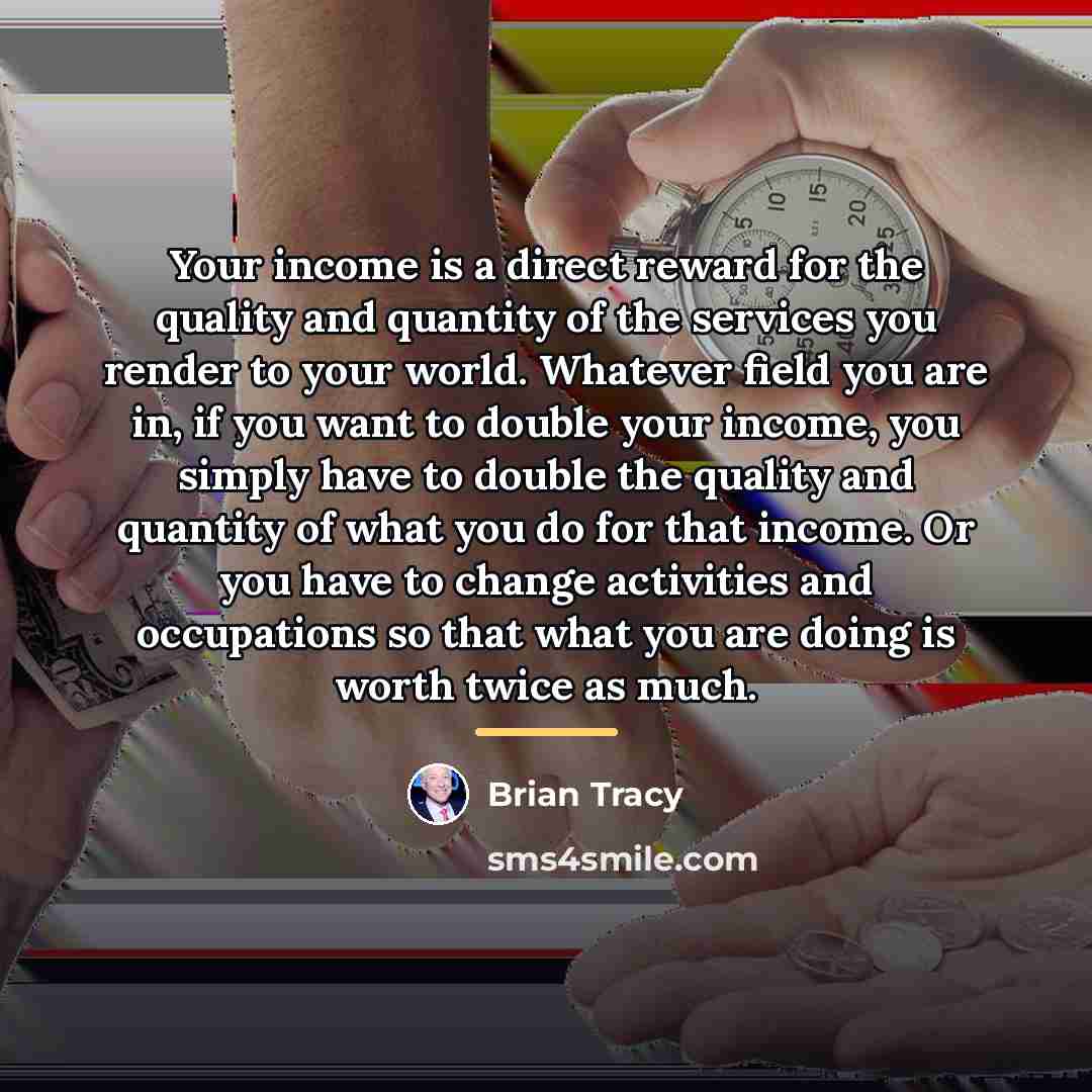 “Your income is a direct reward for the quality and…” quote by Brian Tracy