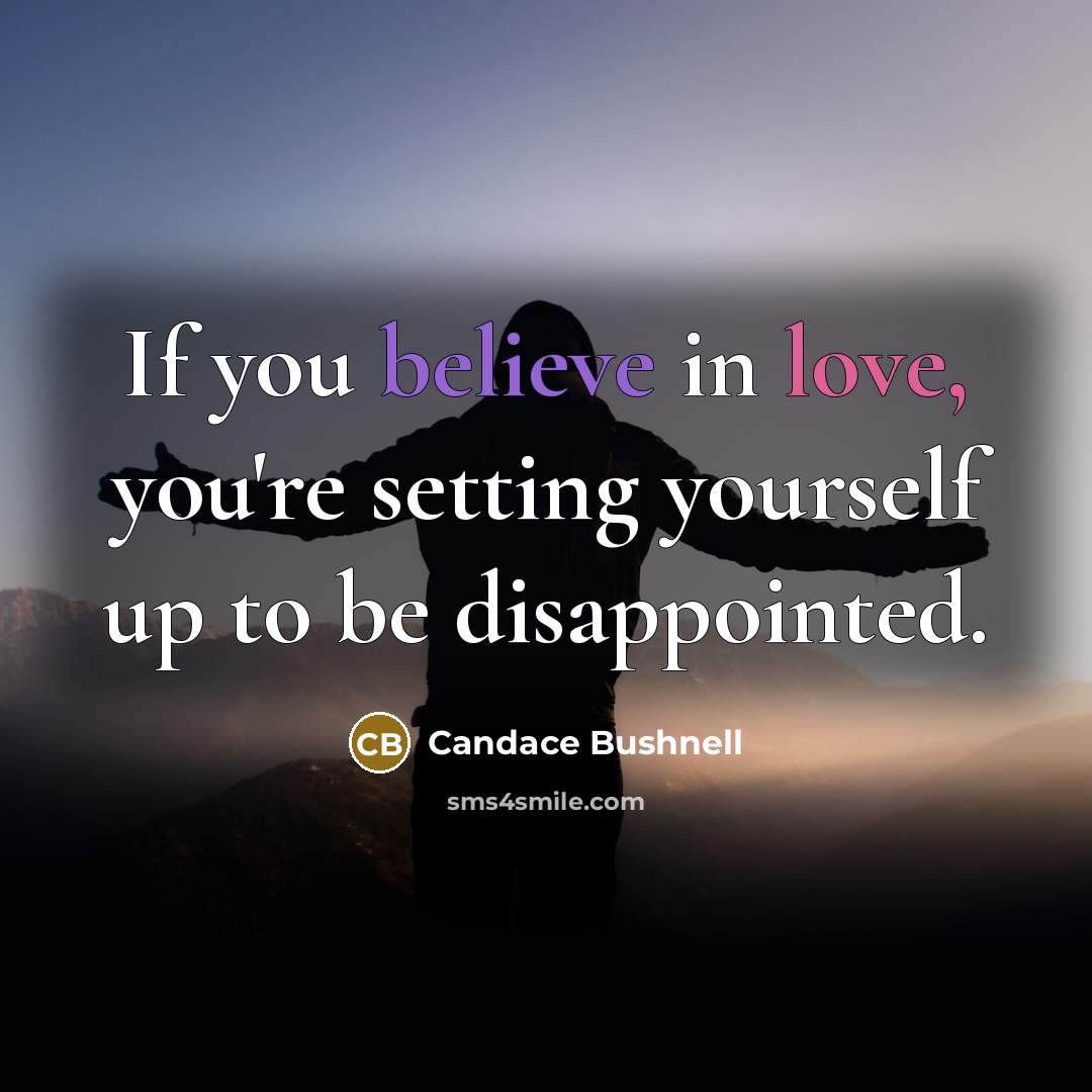 “If you believe in love, you're setting yourself up to…” quote by Candace Bushnell