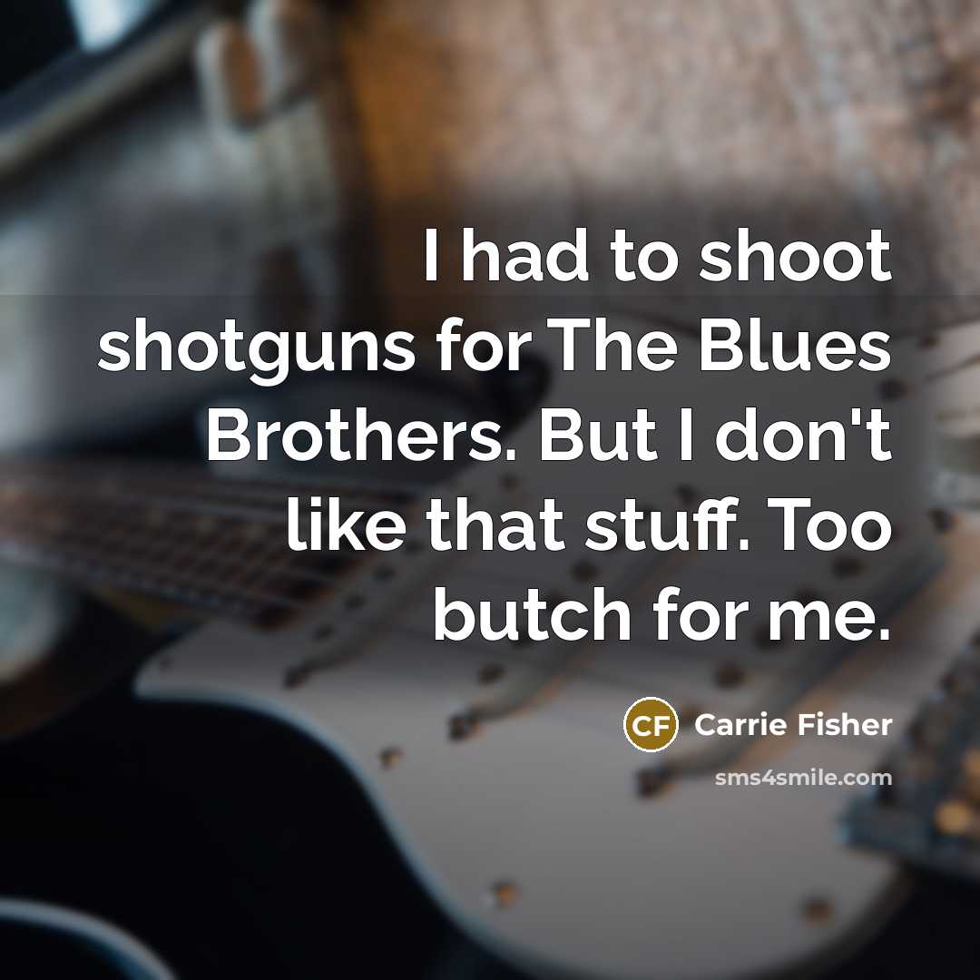 “I had to shoot shotguns for The Blues Brothers. But…” quote by Carrie Fisher
