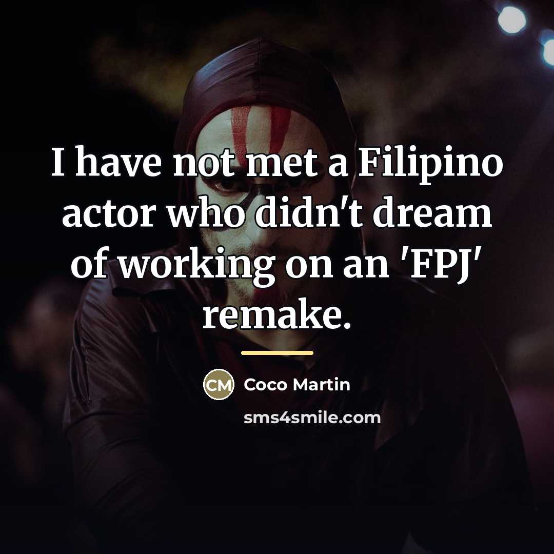 “I have not met a Filipino actor who didn't dream…” quote by Coco Martin