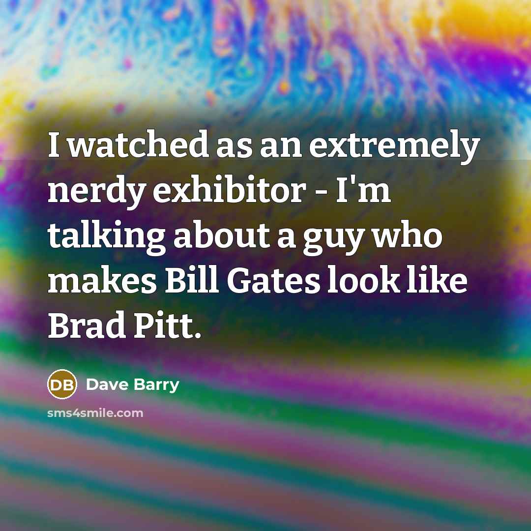“I watched as an extremely nerdy exhibitor - I'm talking…” quote by Dave Barry