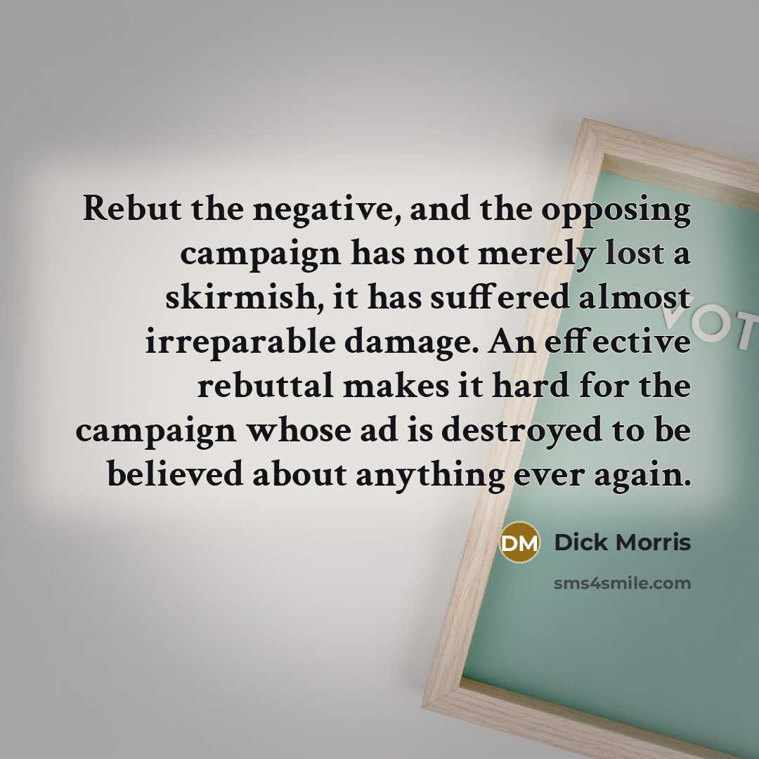“Rebut the negative, and the opposing campaign has not merely…” quote by Dick Morris