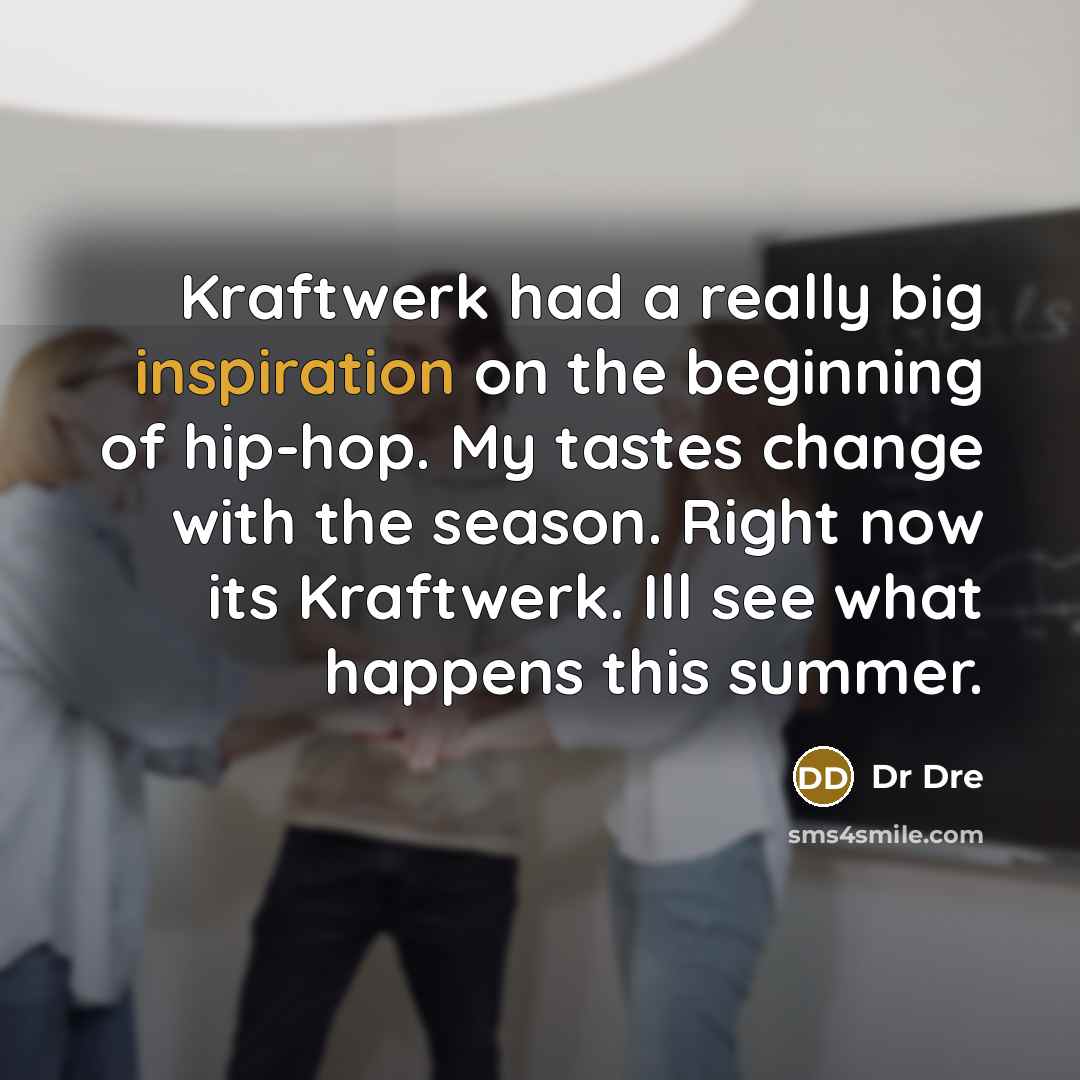 “Kraftwerk had a really big inspiration on the beginning of…” quote by Dr Dre