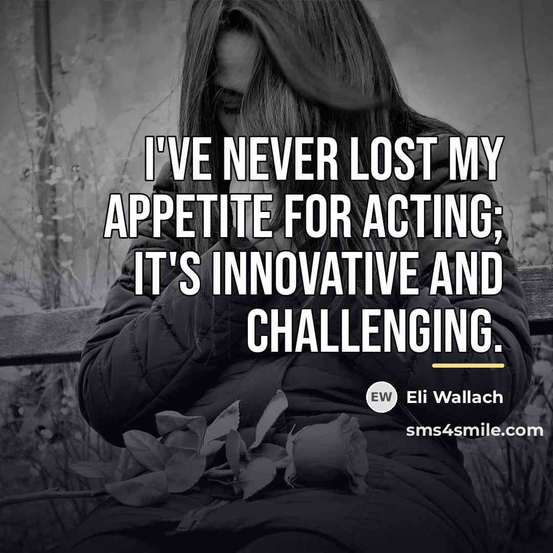 “I've never lost my appetite for acting; it's innovative and…” quote by Eli Wallach