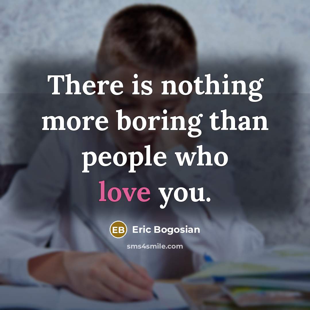 “There is nothing more boring than people who love you.…” quote by Eric Bogosian