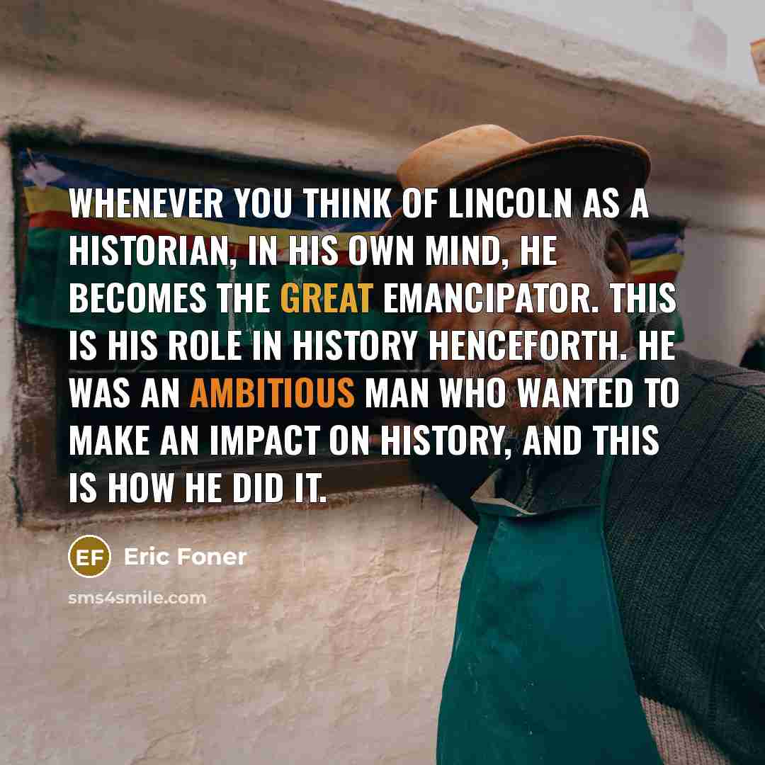 “Whenever you think of Lincoln as a historian, in his…” quote by Eric Foner