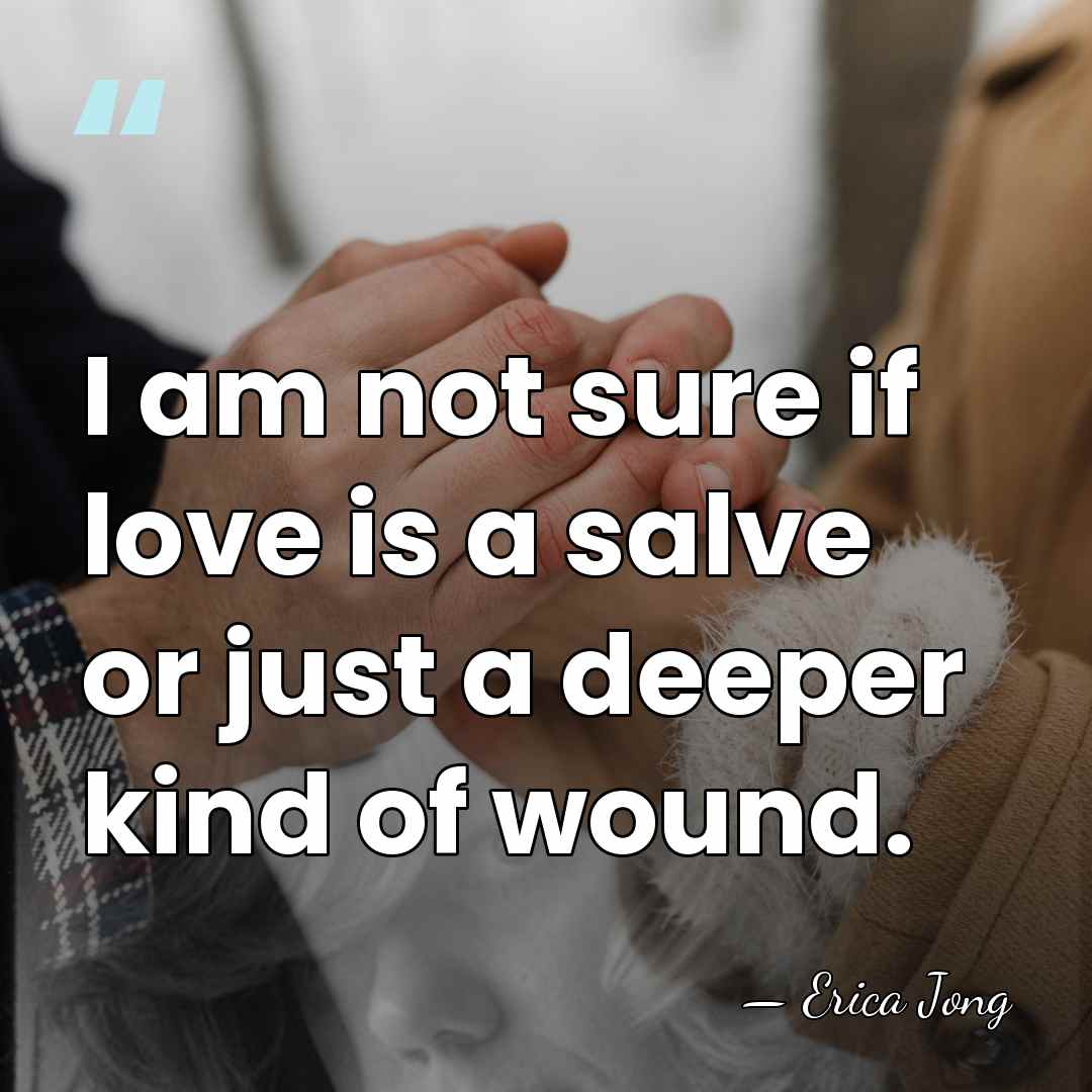I am not sure if love is a salve or just a&hellip; - Erica Jong