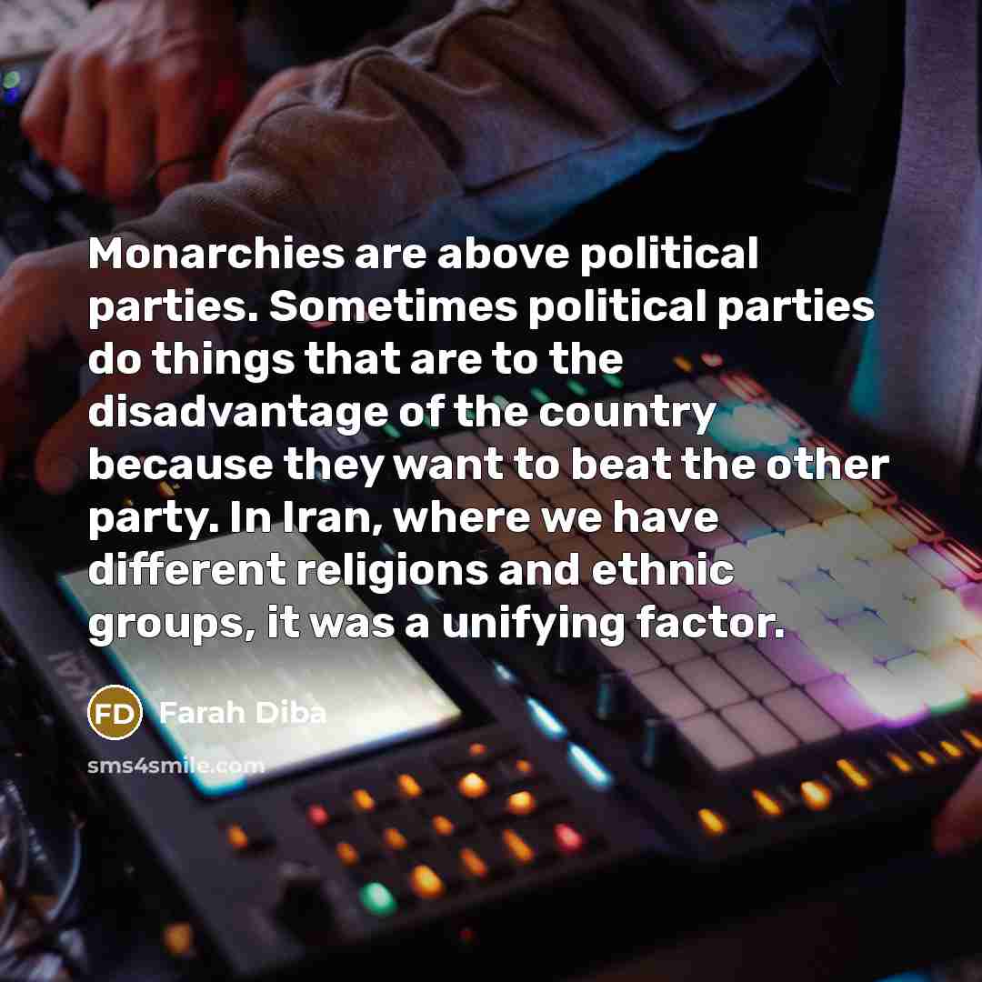 “Monarchies are above political parties. Sometimes political parties do things…” quote by Farah Diba